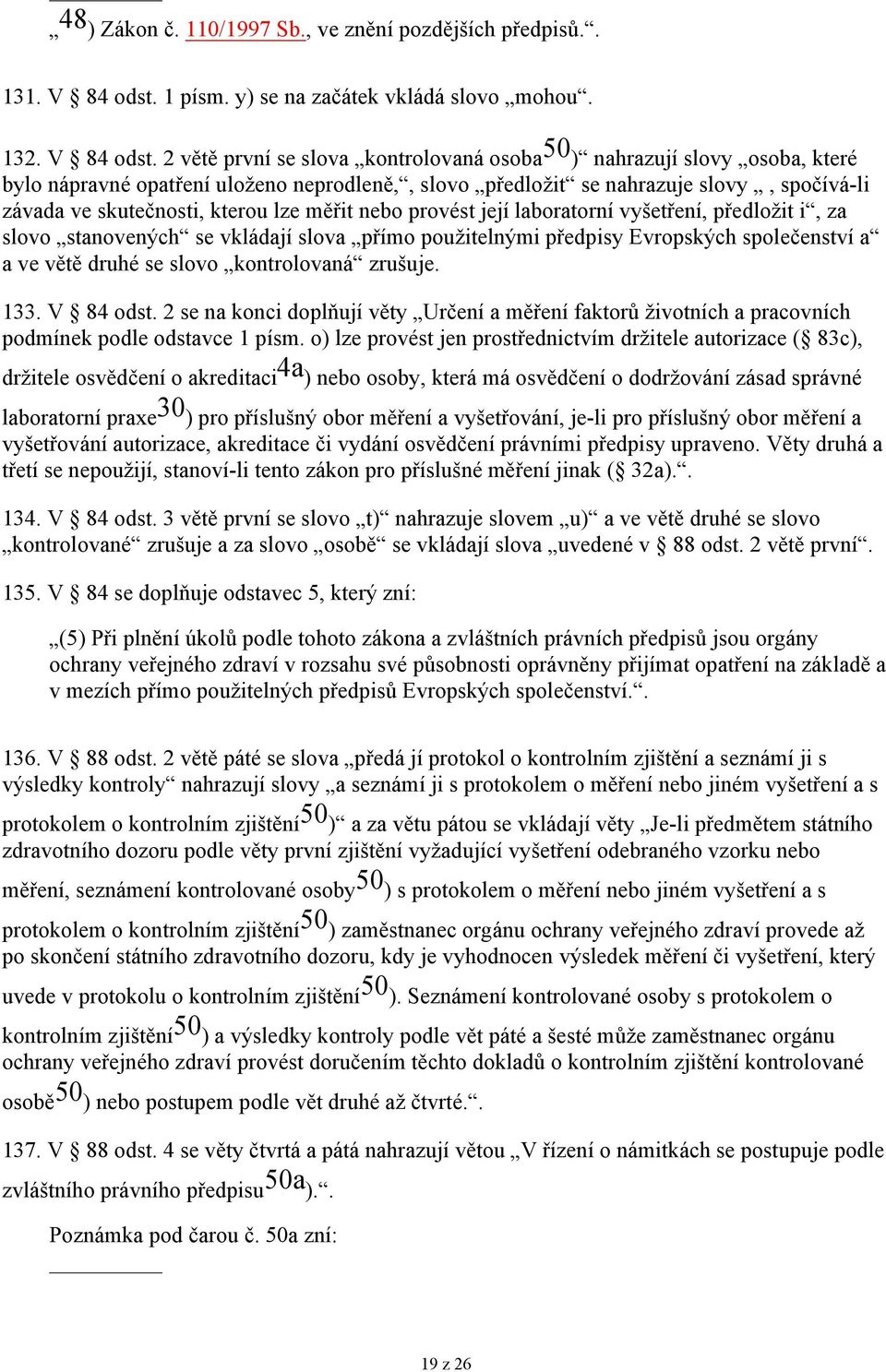 2 větě první se slova kontrolovaná osoba 50 ) nahrazují slovy osoba, které bylo nápravné opatření uloženo neprodleně,, slovo předložit se nahrazuje slovy, spočívá-li závada ve skutečnosti, kterou lze