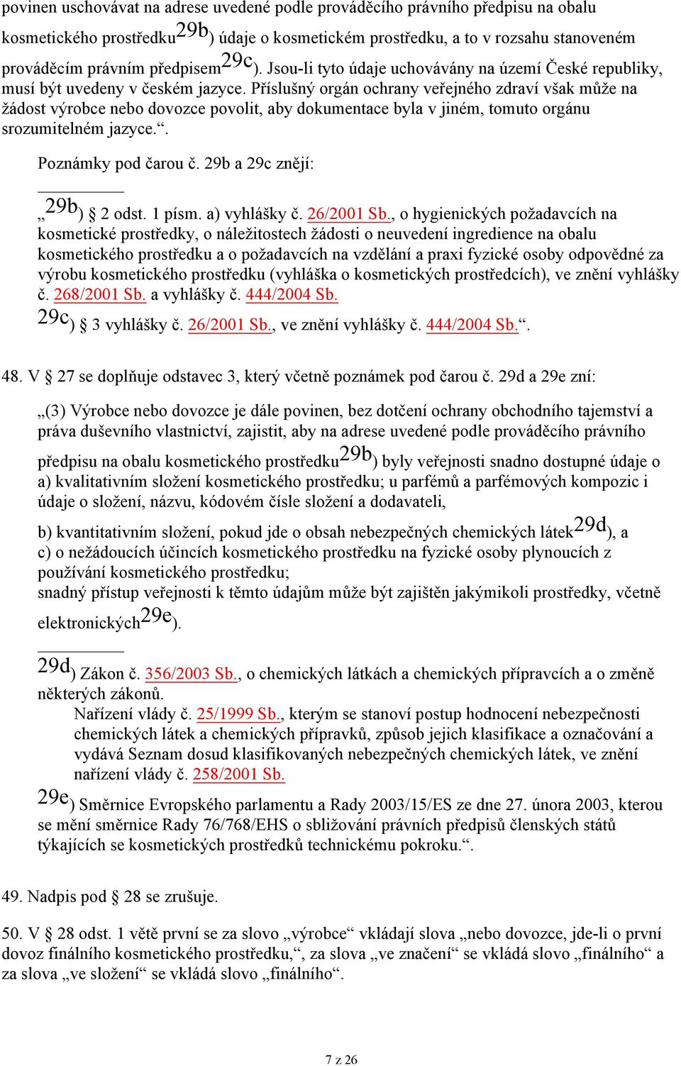 Příslušný orgán ochrany veřejného zdraví však může na žádost výrobce nebo dovozce povolit, aby dokumentace byla v jiném, tomuto orgánu srozumitelném jazyce.. Poznámky pod čarou č.