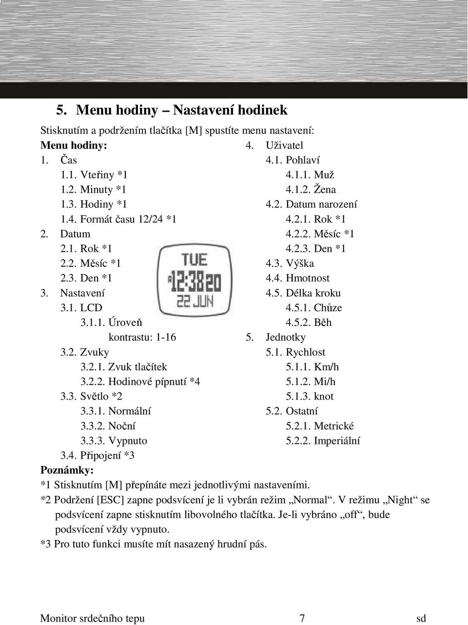 5. Délka kroku 4.5.1. Chůze 4.5.2. Běh kontrastu: 1-16 3.2. Zvuky 3.2.1. Zvuk tlačítek 3.2.2. Hodinové pípnutí *4 3.3. Světlo *2 3.3.1. Normální 3.3.2. Noční 3.3.3. Vypnuto 5. Jednotky 5.1. Rychlost 5.
