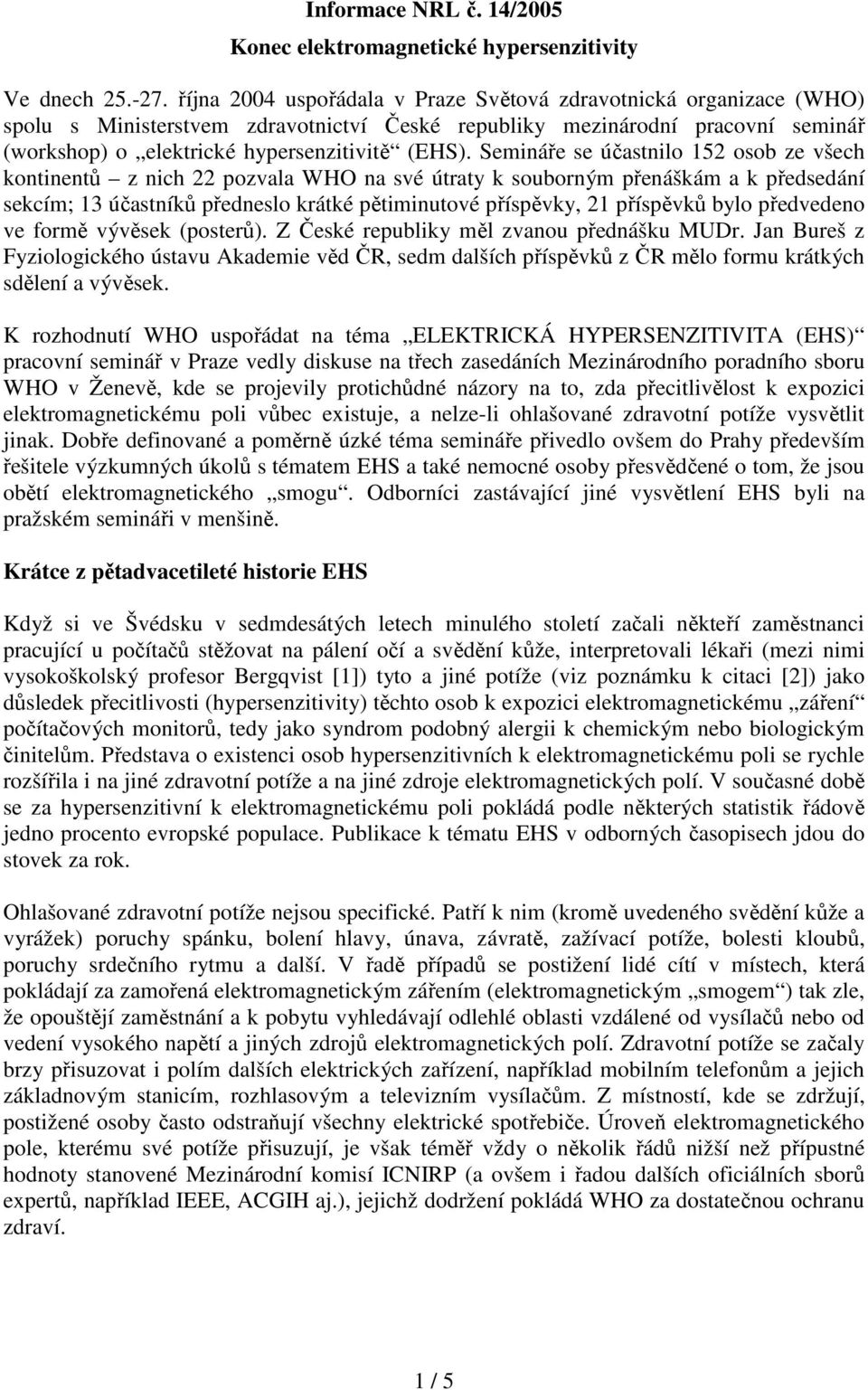 Semináře se účastnilo 152 osob ze všech kontinentů z nich 22 pozvala WHO na své útraty k souborným přenáškám a k předsedání sekcím; 13 účastníků předneslo krátké pětiminutové příspěvky, 21 příspěvků