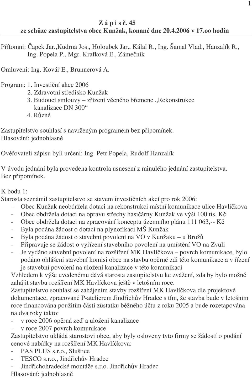 Budoucí smlouvy zřízení věcného břemene Rekonstrukce kanalizace DN 300 4. Různé Zastupitelstvo souhlasí s navrženým programem bez připomínek. Ověřovateli zápisu byli určeni: Ing.