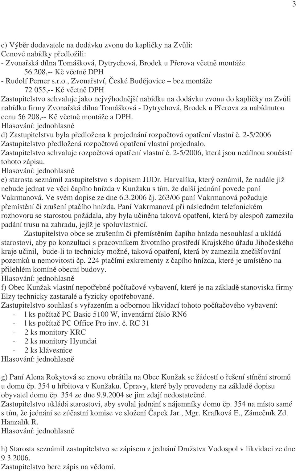 , Zvonařství, České Budějovice bez montáže 72 055,-- Kč včetně DPH Zastupitelstvo schvaluje jako nejvýhodnější nabídku na dodávku zvonu do kapličky na Zvůli nabídku firmy Zvonařská dílna Tomášková -