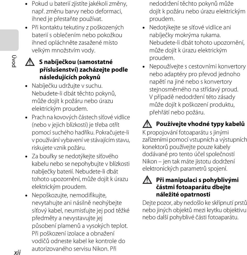 S nabíječkou (samostatné příslušenství) zacházejte podle následujících pokynů Nabíječku udržujte v suchu. Nebudete-li dbát těchto pokynů, může dojít k požáru nebo úrazu elektrickým proudem.