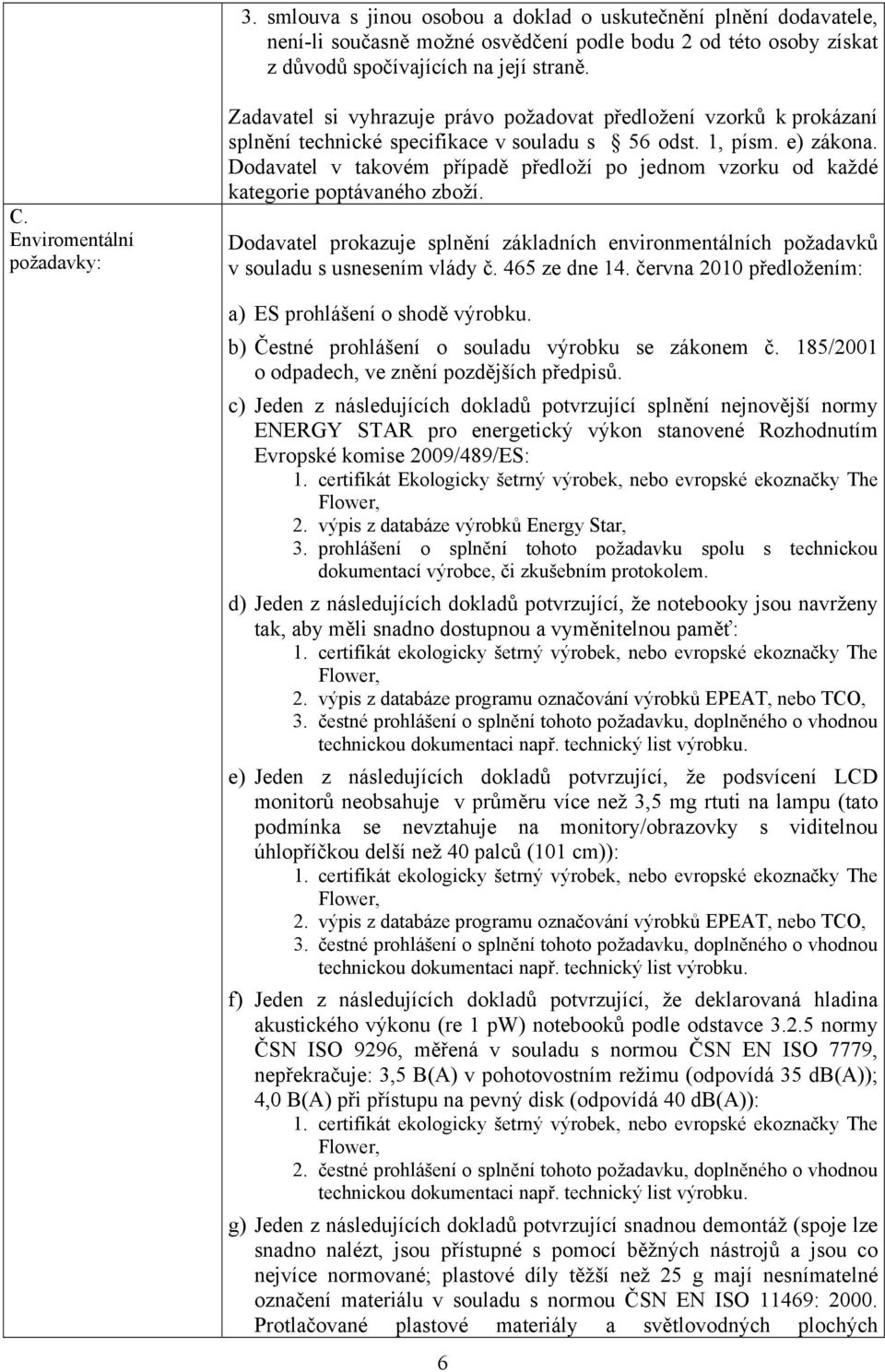 Dodavatel v takovém případě předloží po jednom vzorku od každé kategorie poptávaného zboží. Dodavatel prokazuje splnění základních environmentálních požadavků v souladu s usnesením vlády č.