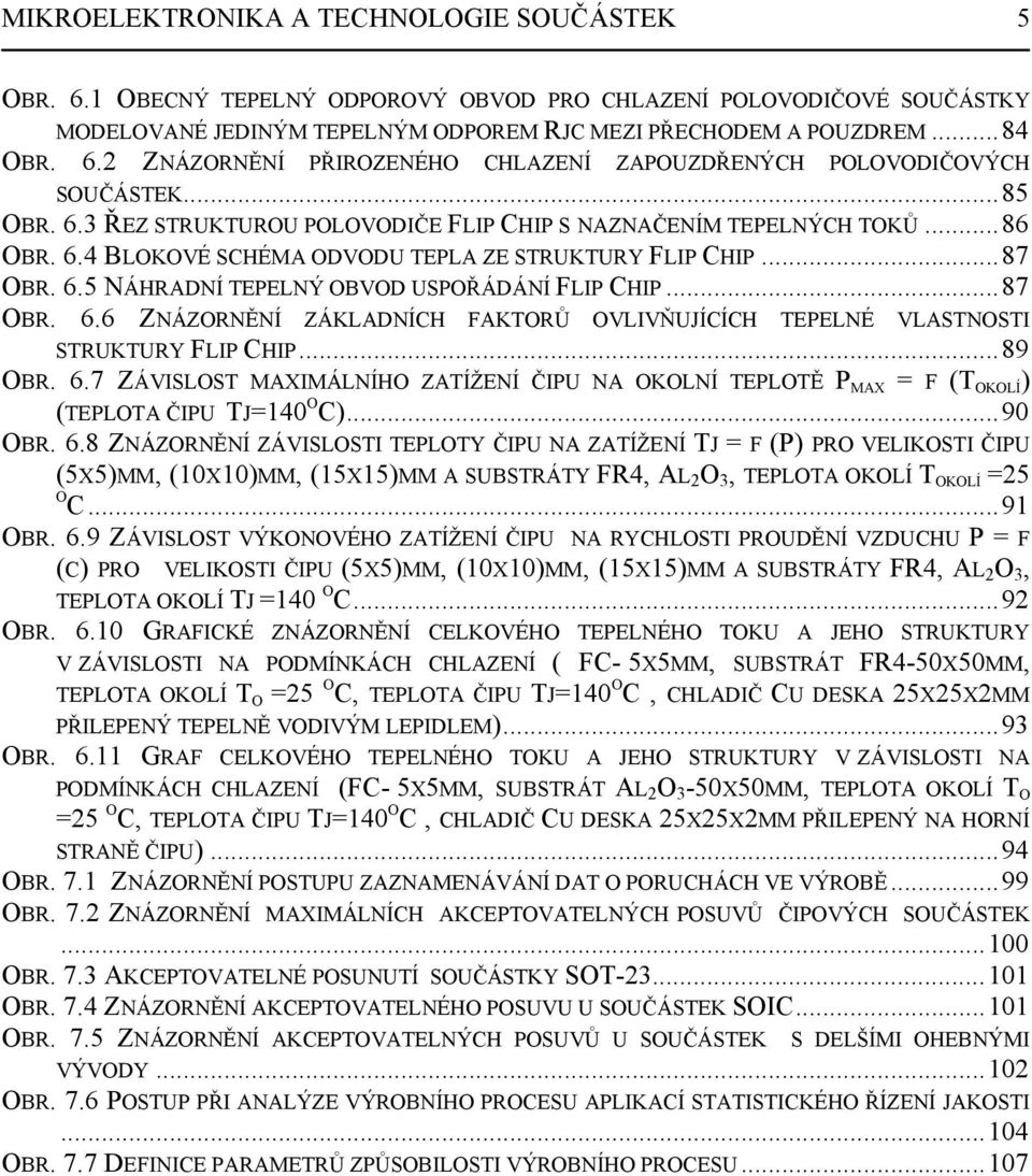 ..87 OBR. 6.6 ZNÁZORNĚNÍ ZÁKLADNÍCH FAKTORŮ OVLIVŇUJÍCÍCH TEPELNÉ VLASTNOSTI STRUKTURY FLIP CHIP...89 OBR. 6.7 ZÁVISLOST MAXIMÁLNÍHO ZATÍŽENÍ ČIPU NA OKOLNÍ TEPLOTĚ P MAX = F (T OKOLÍ ) (TEPLOTA ČIPU TJ=140 O C).