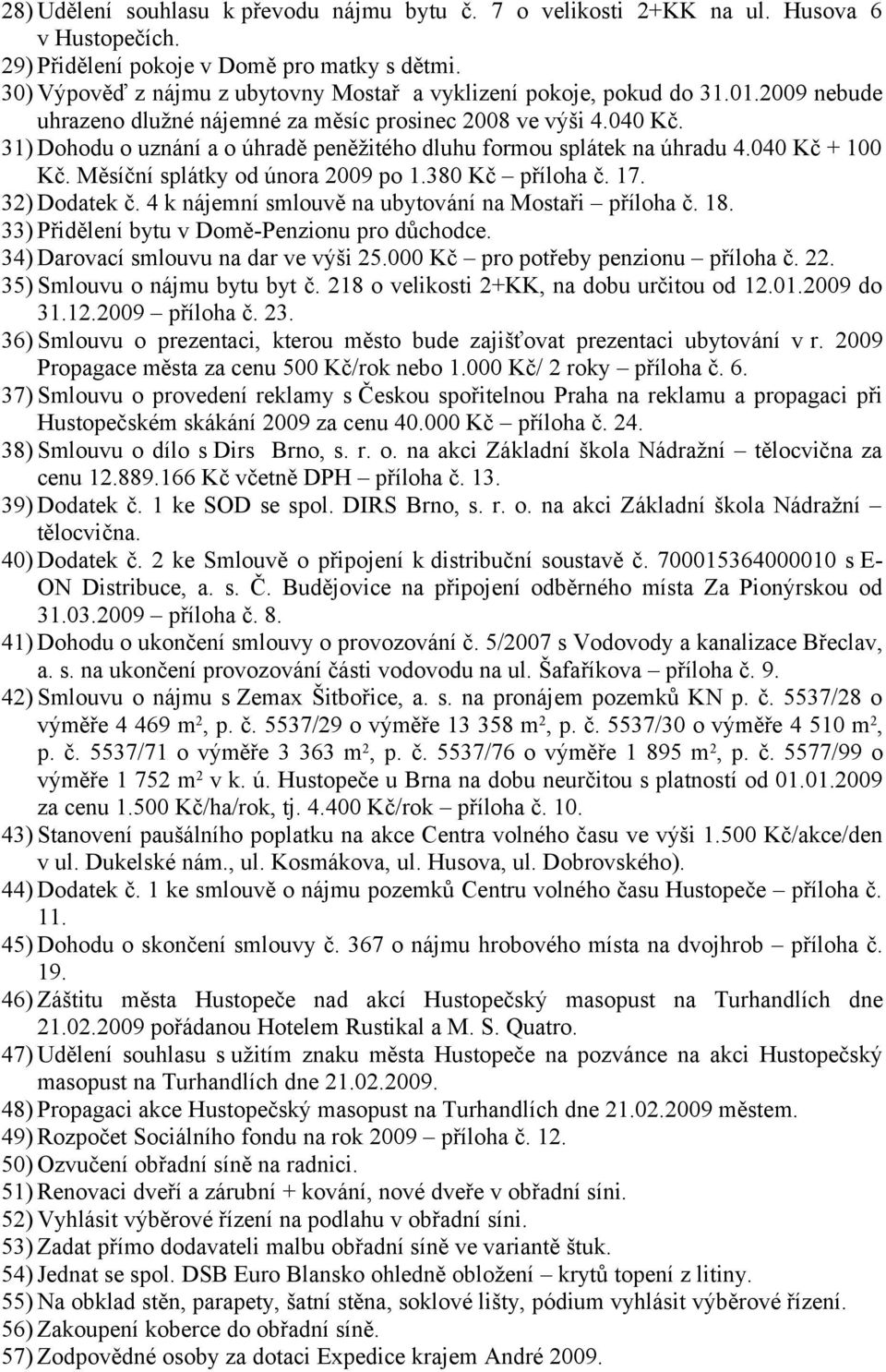 31) Dohodu o uznání a o úhradě peněžitého dluhu formou splátek na úhradu 4.040 Kč + 100 Kč. Měsíční splátky od února 2009 po 1.380 Kč příloha č. 17. 32) Dodatek č.