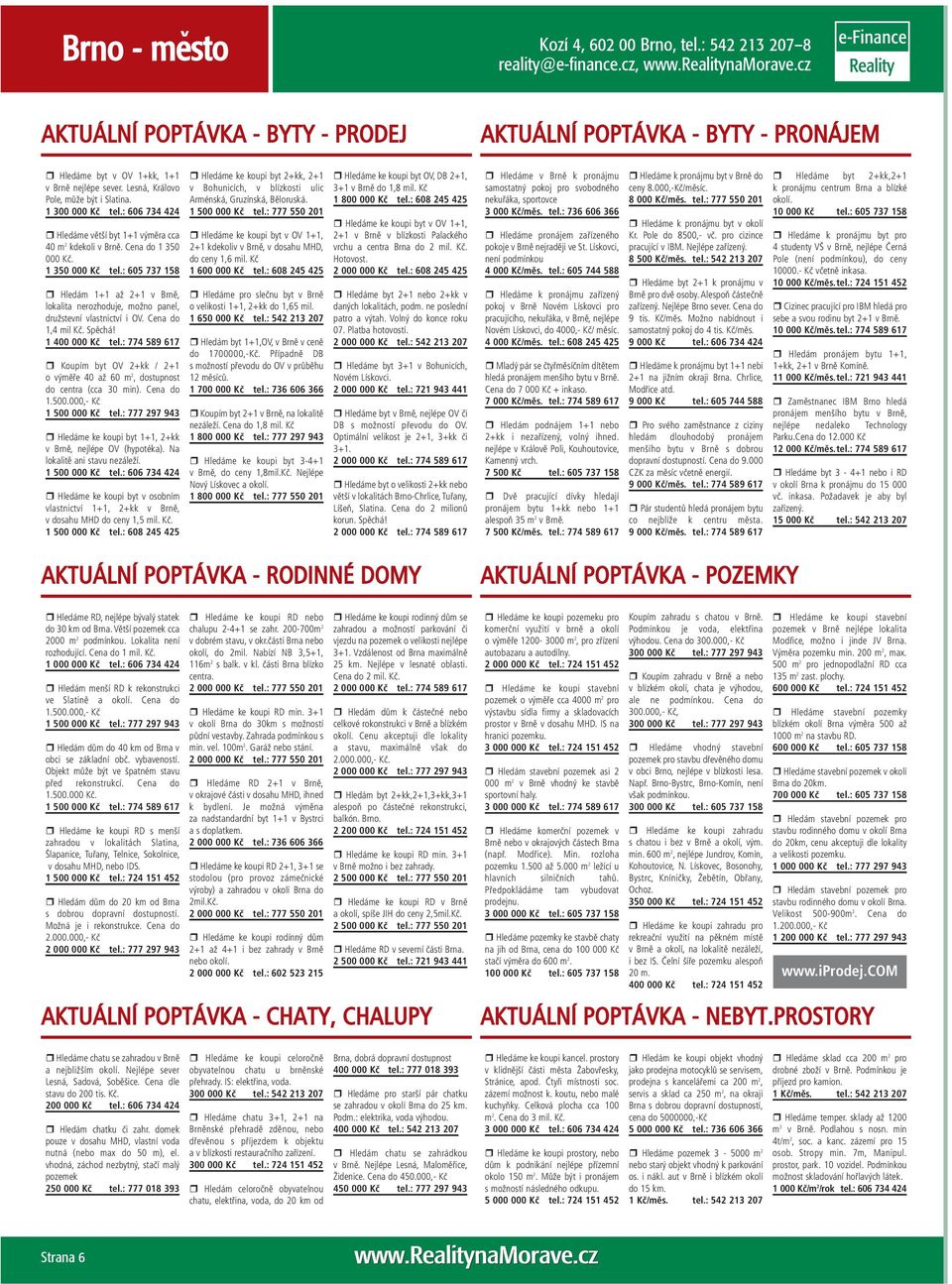 : 605 737 158 Hledám 1+1 až 2+1 v Brně, lokalita nerozhoduje, možno panel, družstevní vlastnictví i OV. Cena do 1,4 mil Kč. Spěchá! 1 400 000 Kč tel.