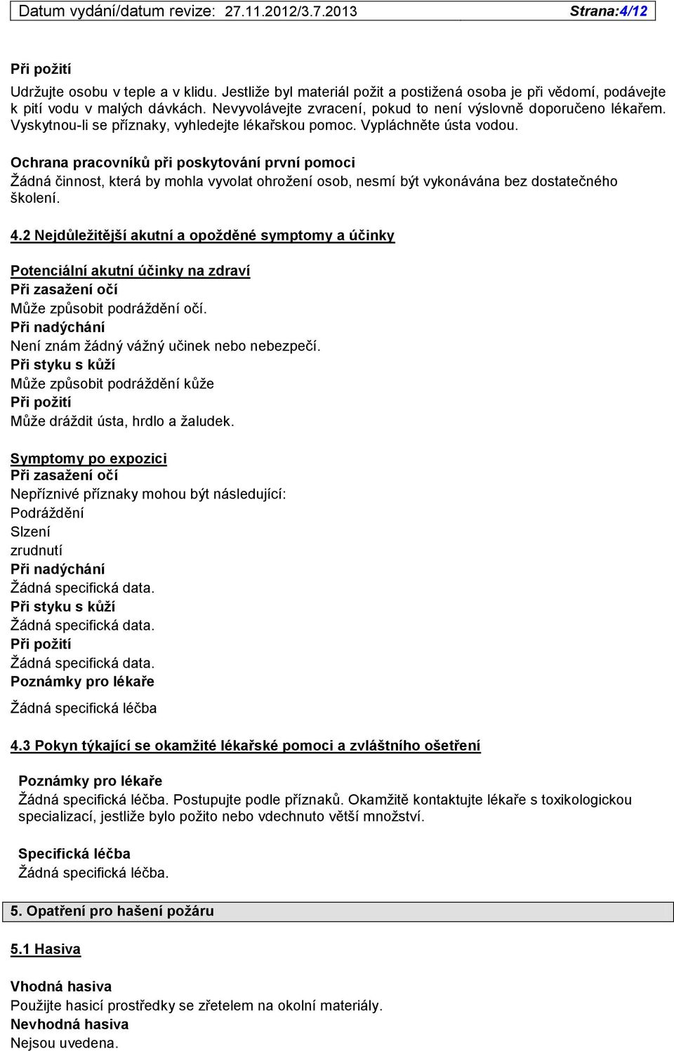 Ochrana pracovníků při poskytování první pomoci Žádná činnost, která by mohla vyvolat ohrožení osob, nesmí být vykonávána bez dostatečného školení. 4.