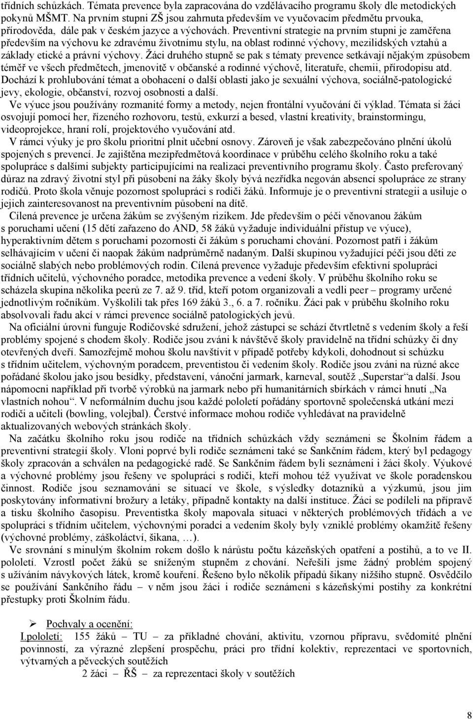 Preventivní strategie na prvním stupni je zaměřena především na výchovu ke zdravému životnímu stylu, na oblast rodinné výchovy, mezilidských vztahů a základy etické a právní výchovy.