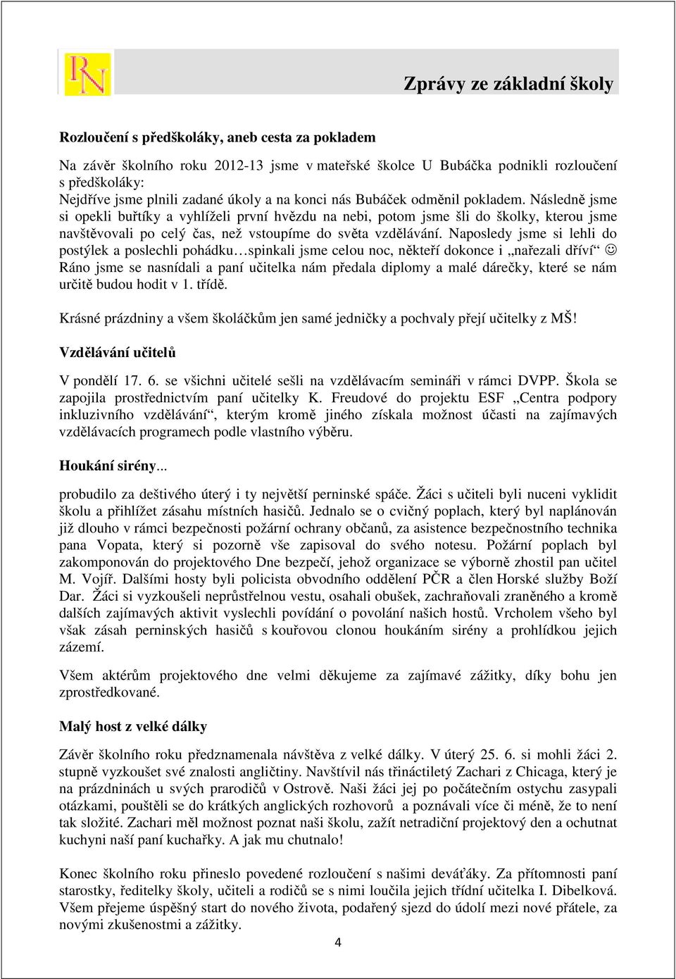 Následně jsme si opekli buřtíky a vyhlíželi první hvězdu na nebi, potom jsme šli do školky, kterou jsme navštěvovali po celý čas, než vstoupíme do světa vzdělávání.