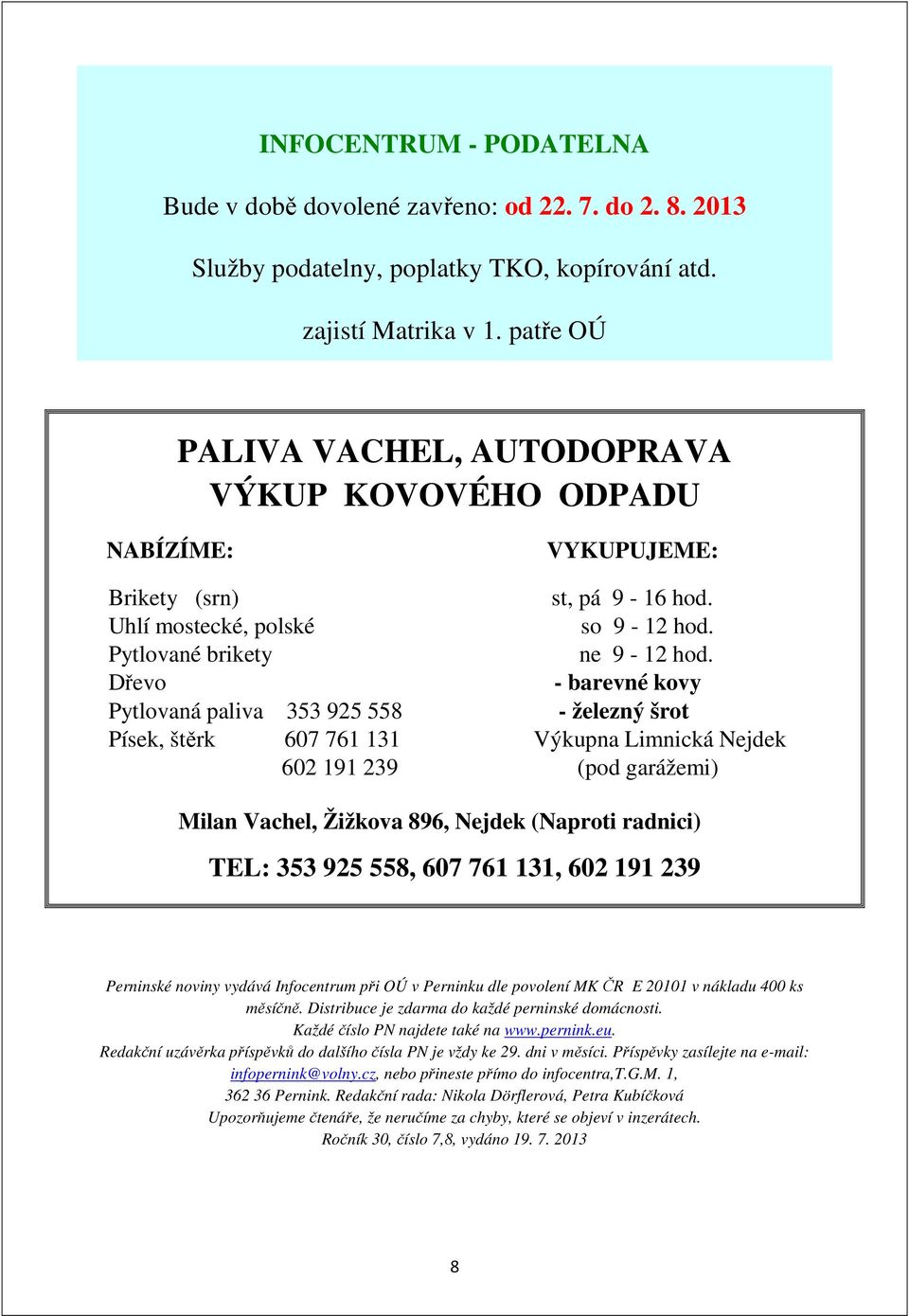 Dřevo - barevné kovy Pytlovaná paliva 353 925 558 - železný šrot Písek, štěrk 607 761 131 Výkupna Limnická Nejdek 602 191 239 (pod garážemi) Milan Vachel, Žižkova 896, Nejdek (Naproti radnici) TEL: