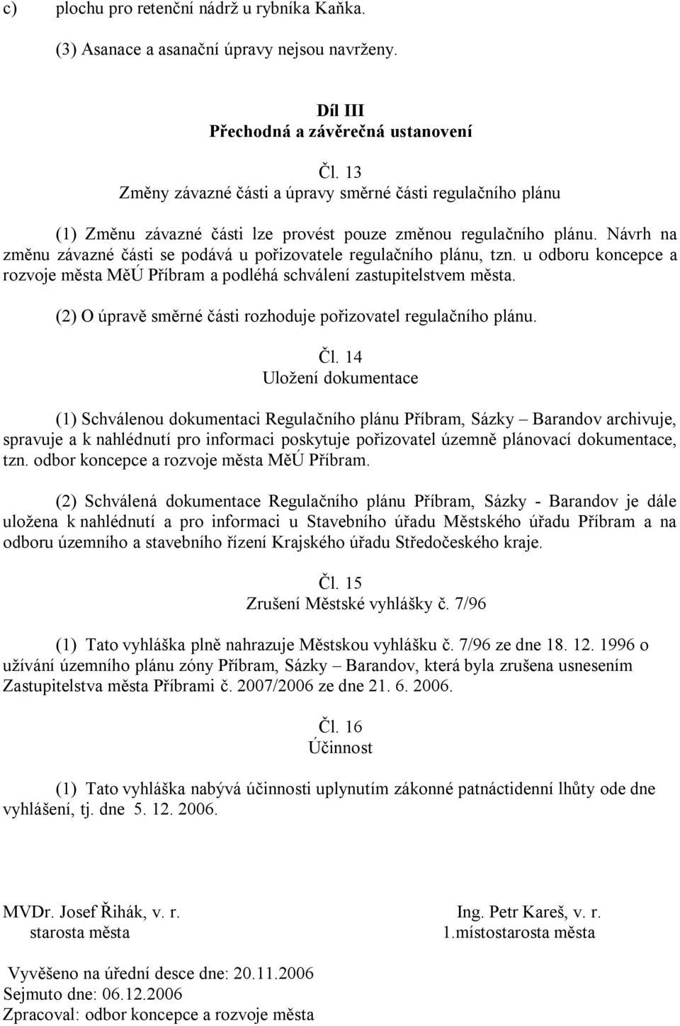 Návrh na změnu závazné části se podává u pořizovatele regulačního plánu, tzn. u odboru koncepce a rozvoje města MěÚ Příbram a podléhá schválení zastupitelstvem města.