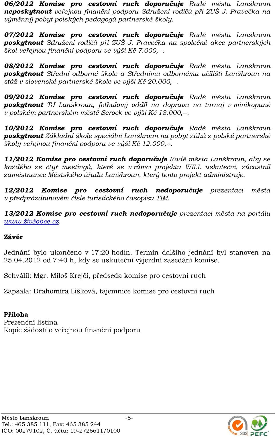 08/2012 Komise pro cestovní ruch doporučuje Radě města Lanškroun poskytnout Střední odborné škole a Střednímu odbornému učilišti Lanškroun na stáž v slovenské partnerské škole ve výši Kč 20.000,--.