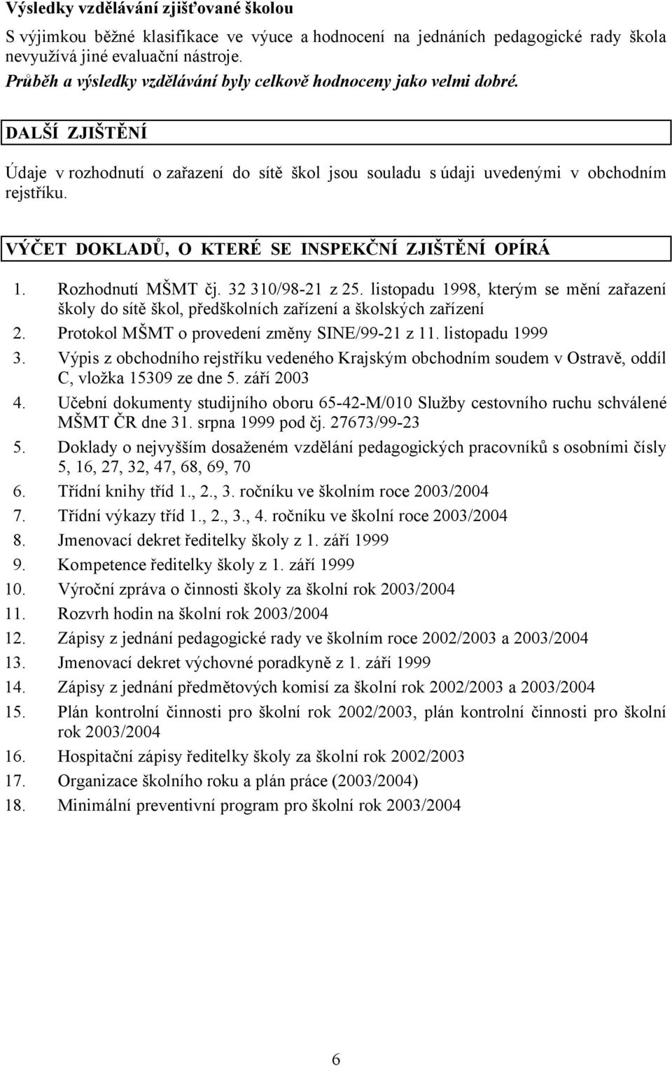 VÝČET DOKLADŮ, O KTERÉ SE INSPEKČNÍ ZJIŠTĚNÍ OPÍRÁ 1. Rozhodnutí MŠMT čj. 32 310/98-21 z 25. listopadu 1998, kterým se mění zařazení školy do sítě škol, předškolních zařízení a školských zařízení 2.