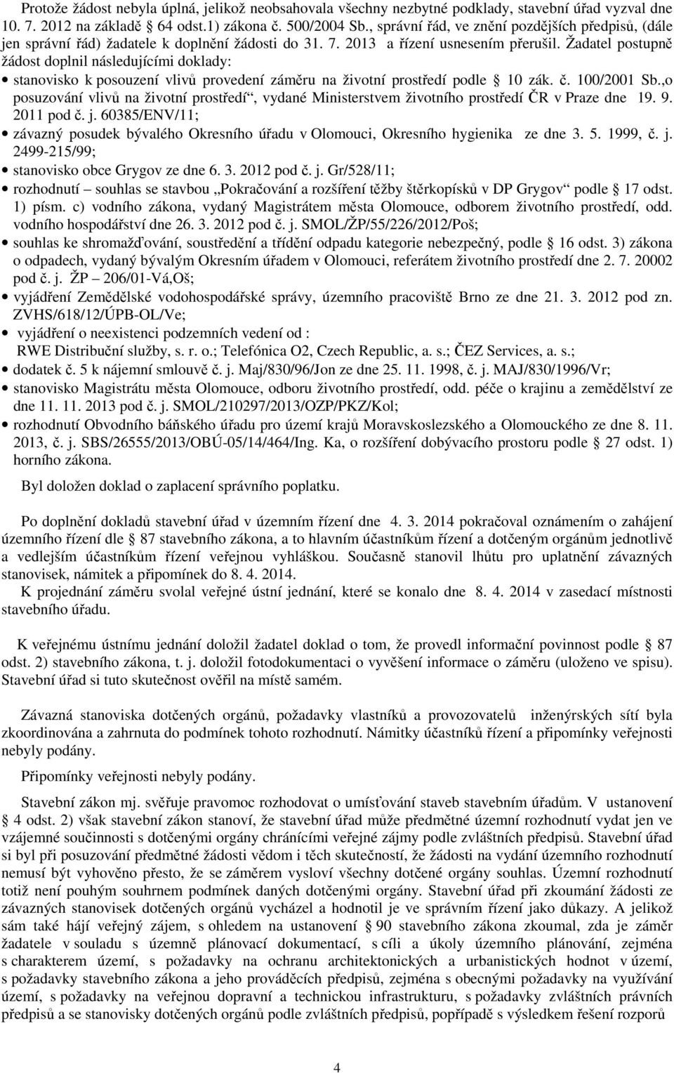 Žadatel postupně žádost doplnil následujícími doklady: stanovisko k posouzení vlivů provedení záměru na životní prostředí podle 10 zák. č. 100/2001 Sb.