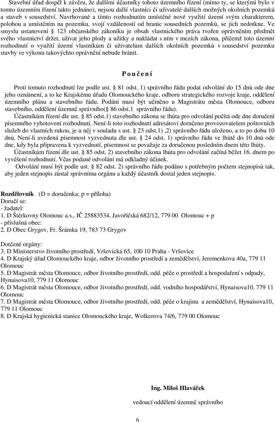 Navrhované a tímto rozhodnutím umístěné nové využití území svým charakterem, polohou a umístěním na pozemku, svojí vzdáleností od hranic sousedních pozemků, se jich nedotkne.