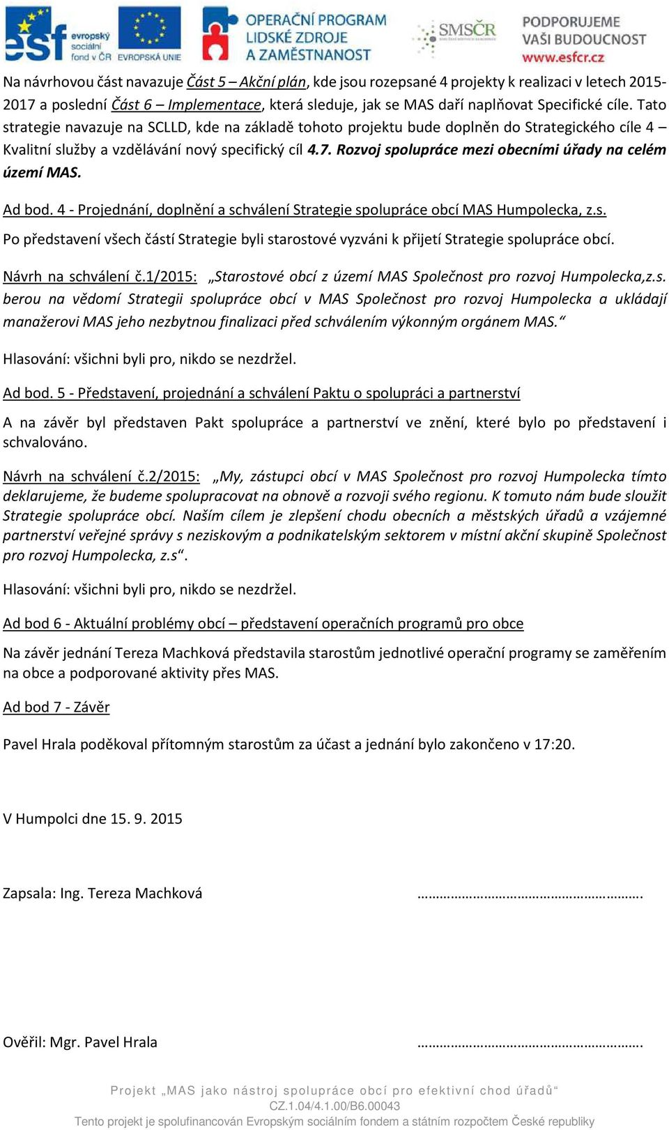 Rozvoj spolupráce mezi obecními úřady na celém území MAS. Ad bod. 4 - Projednání, doplnění a schválení Strategie spolupráce obcí MAS Humpolecka, z.s. Po představení všech částí Strategie byli starostové vyzváni k přijetí Strategie spolupráce obcí.