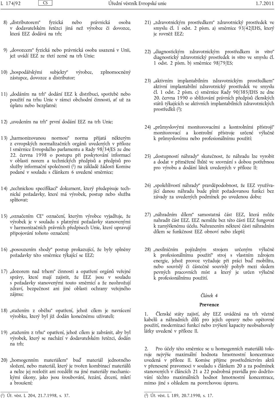 a) směrnice 93/42/EHS, který je rovněž EEZ; 9) dovozcem fyzická nebo právnická osoba usazená v Unii, jež uvádí EEZ ze třetí země na trh Unie; 10) hospodářskými subjekty výrobce, zplnomocněný