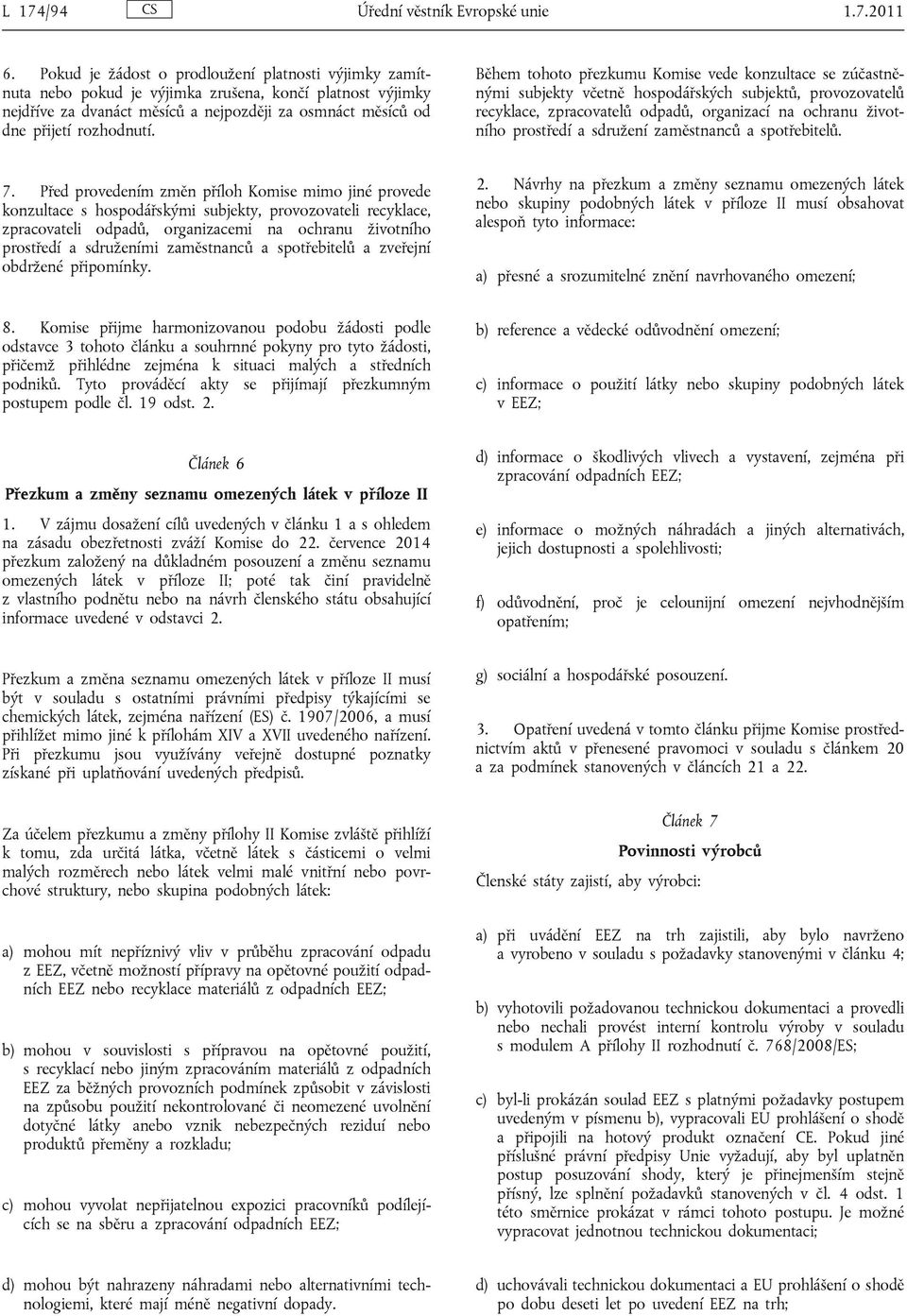 Během tohoto přezkumu Komise vede konzultace se zúčastněnými subjekty včetně hospodářských subjektů, provozovatelů recyklace, zpracovatelů odpadů, organizací na ochranu životního prostředí a sdružení