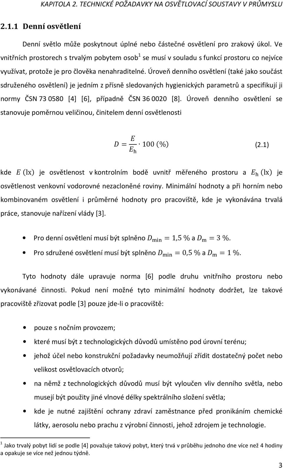 Úroveň denního osvětlení (také jako součást sdruženého osvětlení) je jedním z přísně sledovaných hygienických parametrů a specifikují ji normy ČSN 730580 [4] [6], případně ČSN 360020 [8].