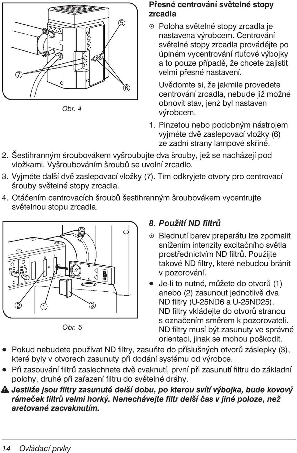 Uvědomte si, že jakmile provedete centrování zrcadla, nebude již možné obnovit stav, jenž byl nastaven Obr. 4 výrobcem. 1.