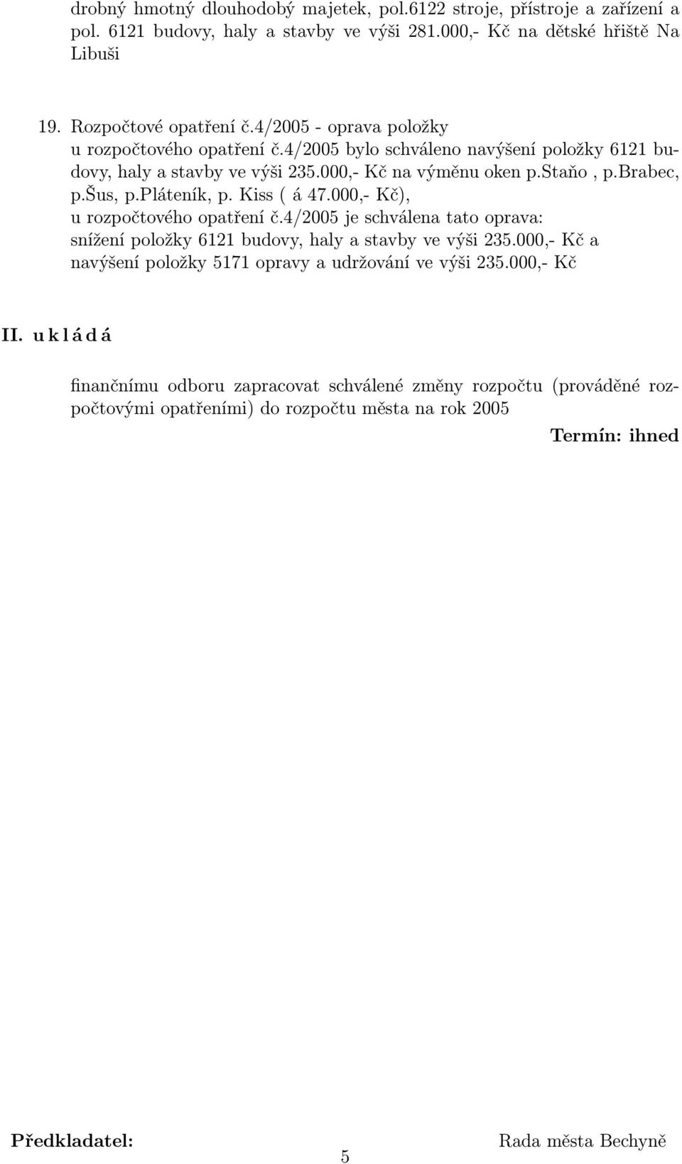 Kiss ( á 47.000,- Kč), u rozpočtového opatření č.4/2005 je schválena tato oprava: snížení položky 6121 budovy, haly a stavby ve výši 235.