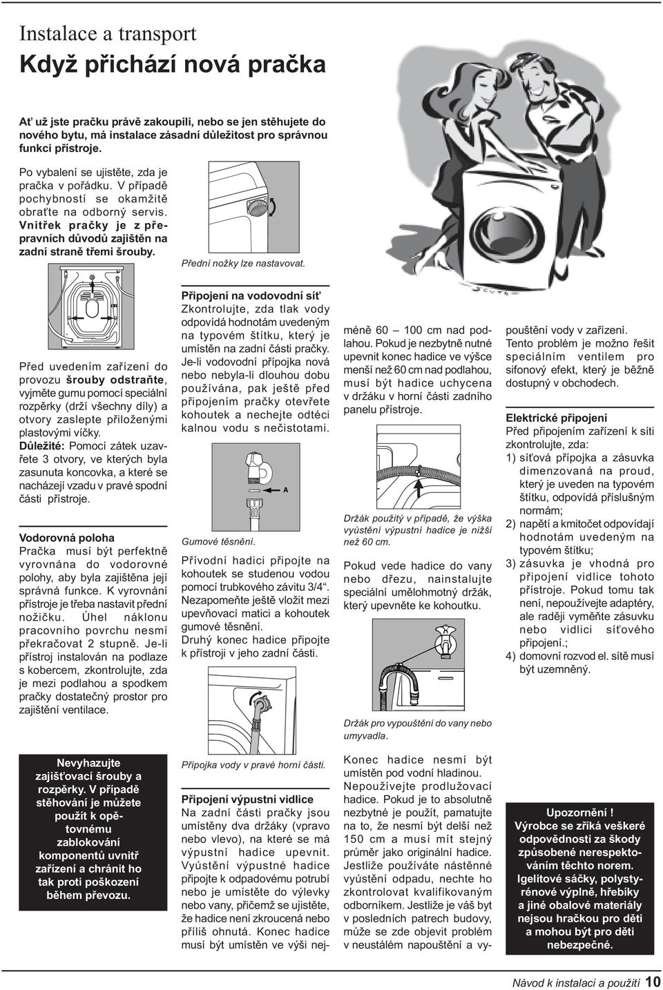 Pøední nožky lze nastavovat. Pøed uvedením zaøízení do provozu šrouby odstraòte, vyjmìte gumu pomocí speciální rozpìrky (drží všechny díly) a otvory zaslepte pøiloženými plastovými víèky.