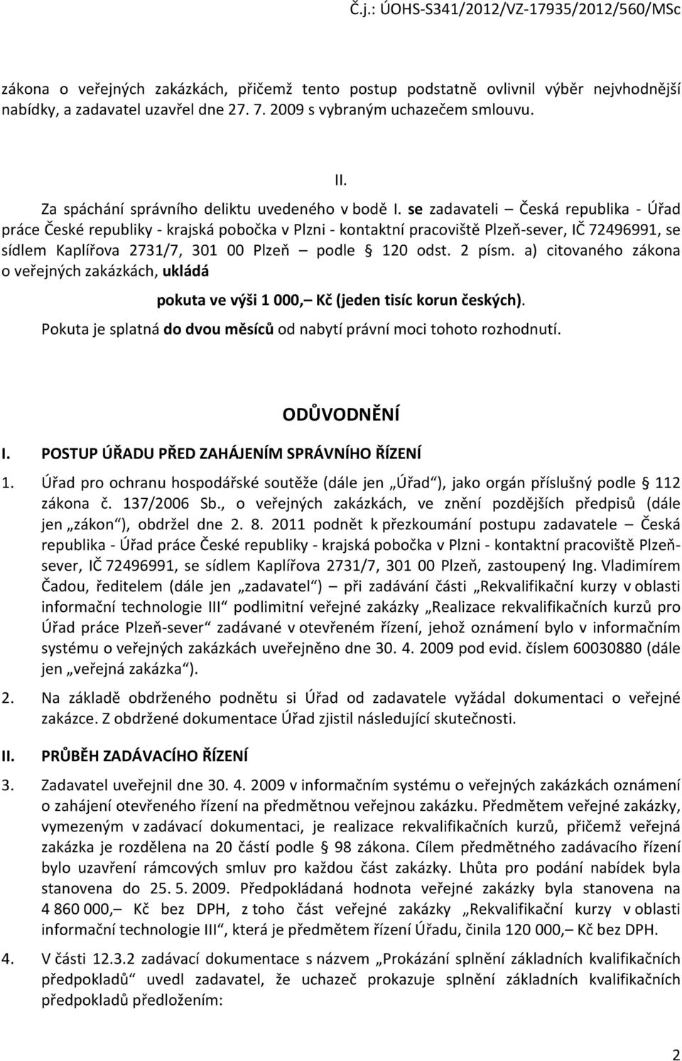 se zadavateli Česká republika - Úřad práce České republiky - krajská pobočka v Plzni - kontaktní pracoviště Plzeň-sever, IČ 72496991, se sídlem Kaplířova 2731/7, 301 00 Plzeň podle 120 odst. 2 písm.