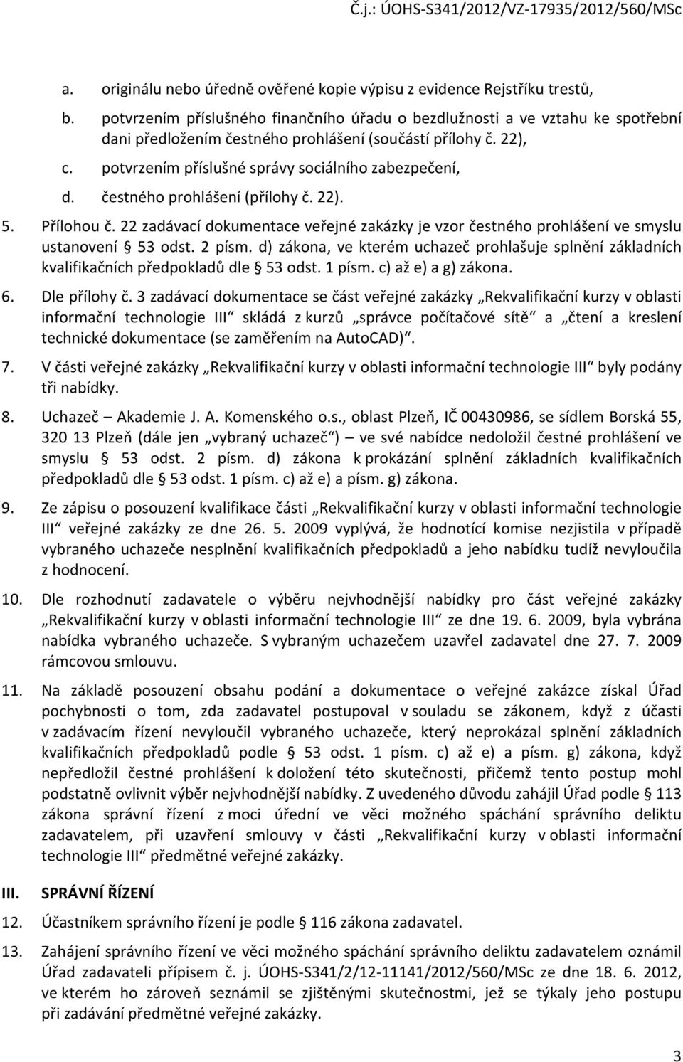 čestného prohlášení (přílohy č. 22). 5. Přílohou č. 22 zadávací dokumentace veřejné zakázky je vzor čestného prohlášení ve smyslu ustanovení 53 odst. 2 písm.