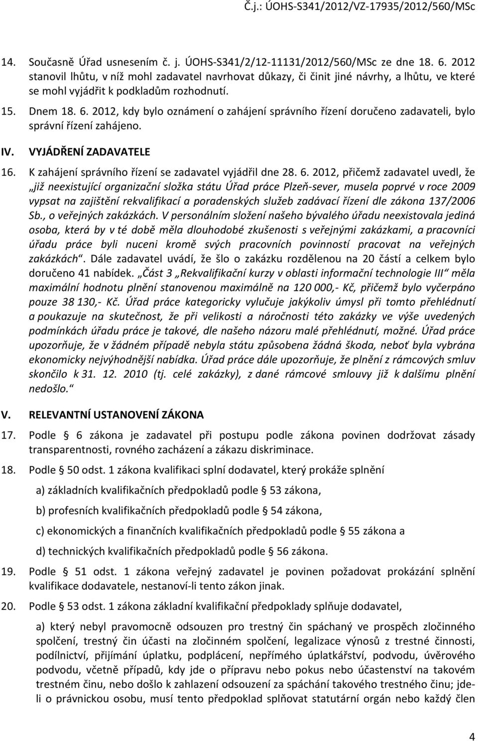 2012, kdy bylo oznámení o zahájení správního řízení doručeno zadavateli, bylo správní řízení zahájeno. IV. VYJÁDŘENÍ ZADAVATELE 16. K zahájení správního řízení se zadavatel vyjádřil dne 28. 6.