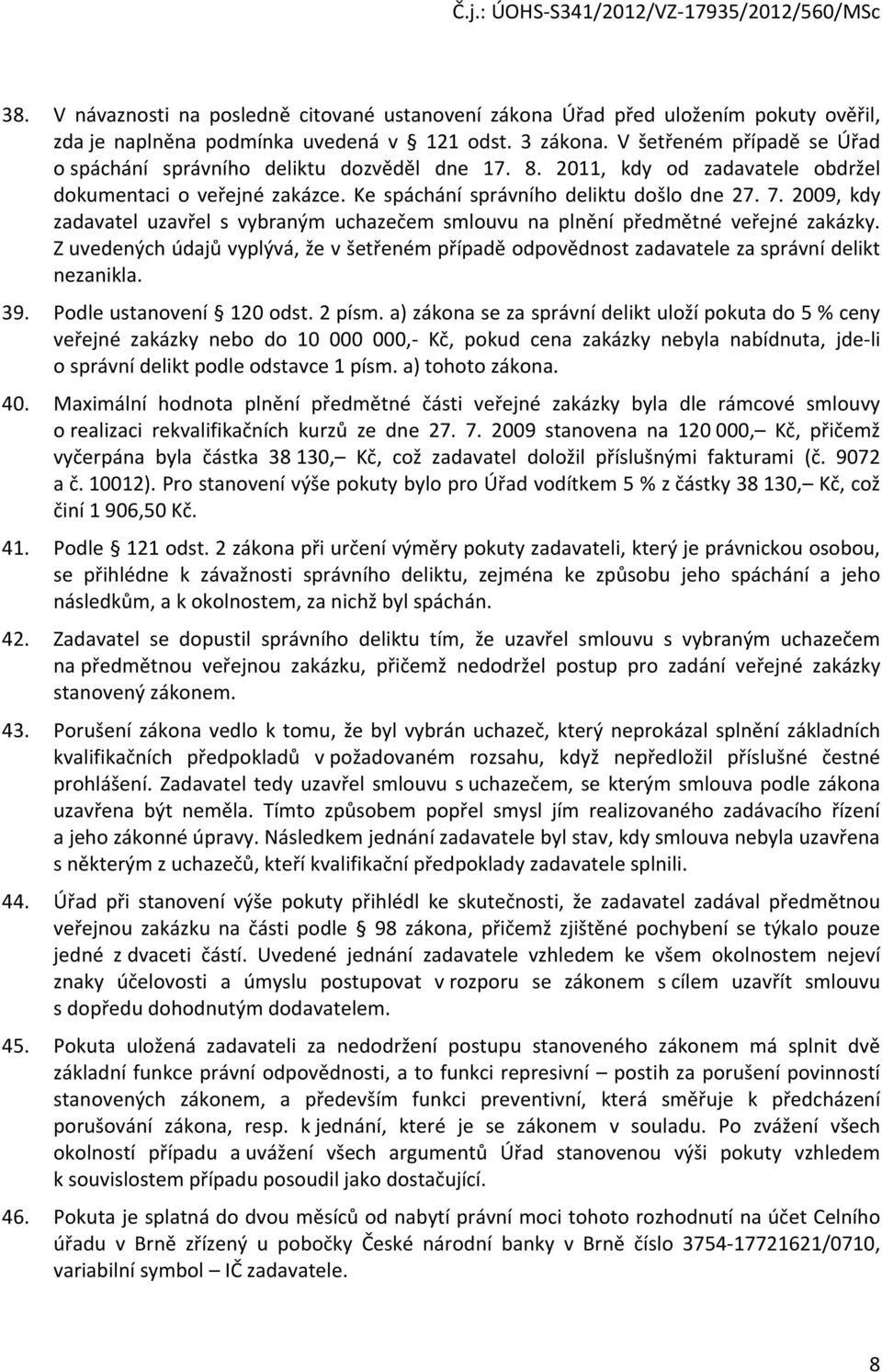 2009, kdy zadavatel uzavřel s vybraným uchazečem smlouvu na plnění předmětné veřejné zakázky. Z uvedených údajů vyplývá, že v šetřeném případě odpovědnost zadavatele za správní delikt nezanikla. 39.