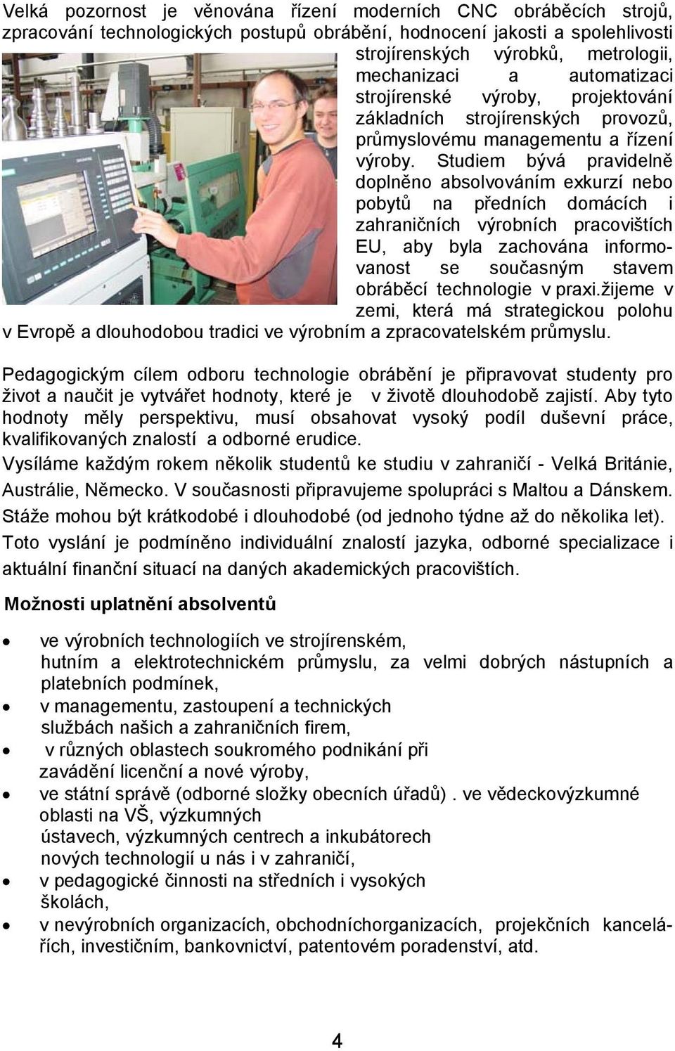 Studiem bývá pravidelně doplněno absolvováním exkurzí nebo pobytů na předních domácích i zahraničních výrobních pracovištích EU, aby byla zachována informovanost se současným stavem obráběcí