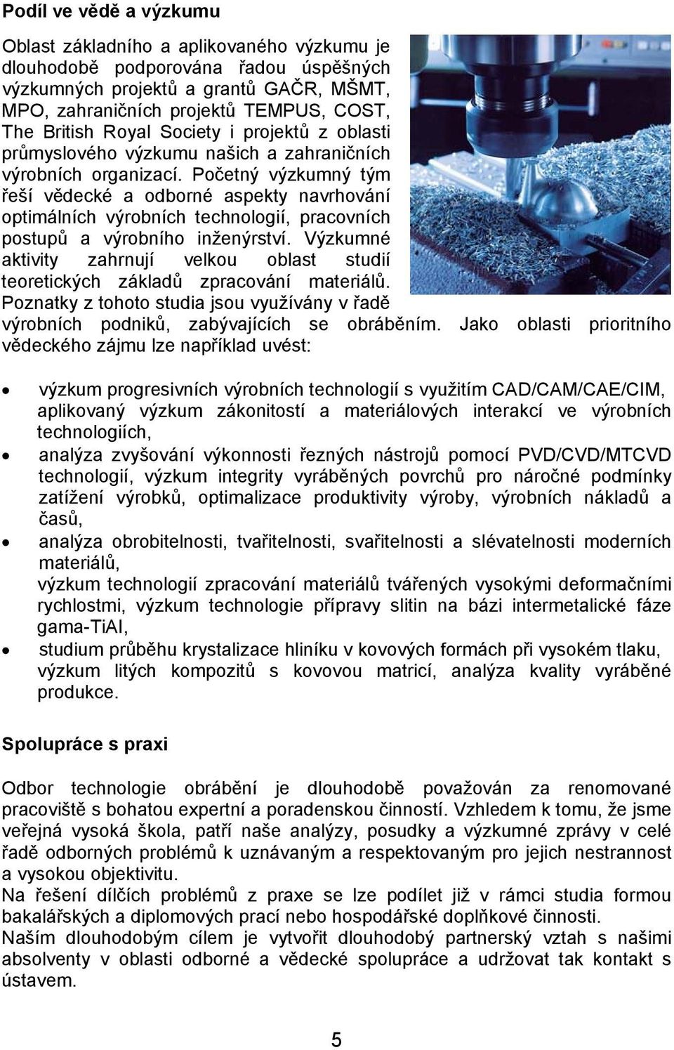 Početný výzkumný tým řeší vědecké a odborné aspekty navrhování optimálních výrobních technologií, pracovních postupů a výrobního inženýrství.