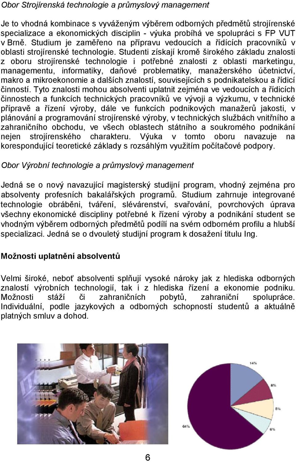 Studenti získají kromě širokého základu znalosti z oboru strojírenské technologie i potřebné znalosti z oblasti marketingu, managementu, informatiky, daňové problematiky, manažerského účetnictví,