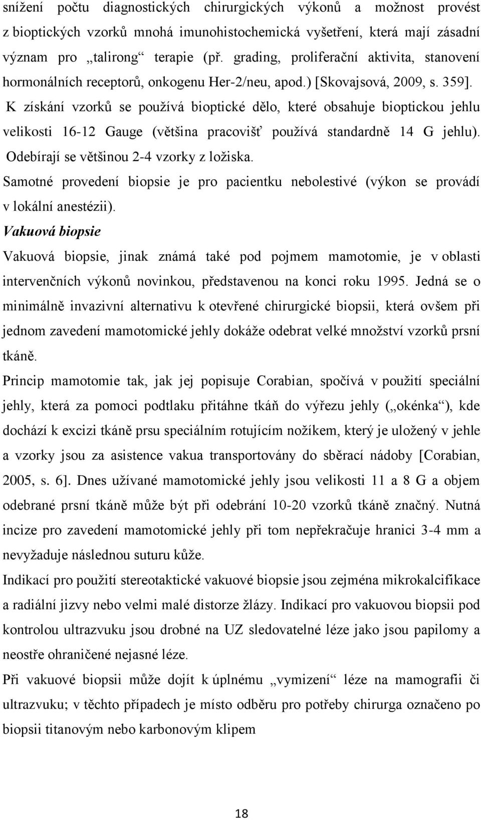 K získání vzorků se používá bioptické dělo, které obsahuje bioptickou jehlu velikosti 16-12 Gauge (většina pracovišť používá standardně 14 G jehlu). Odebírají se většinou 2-4 vzorky z ložiska.