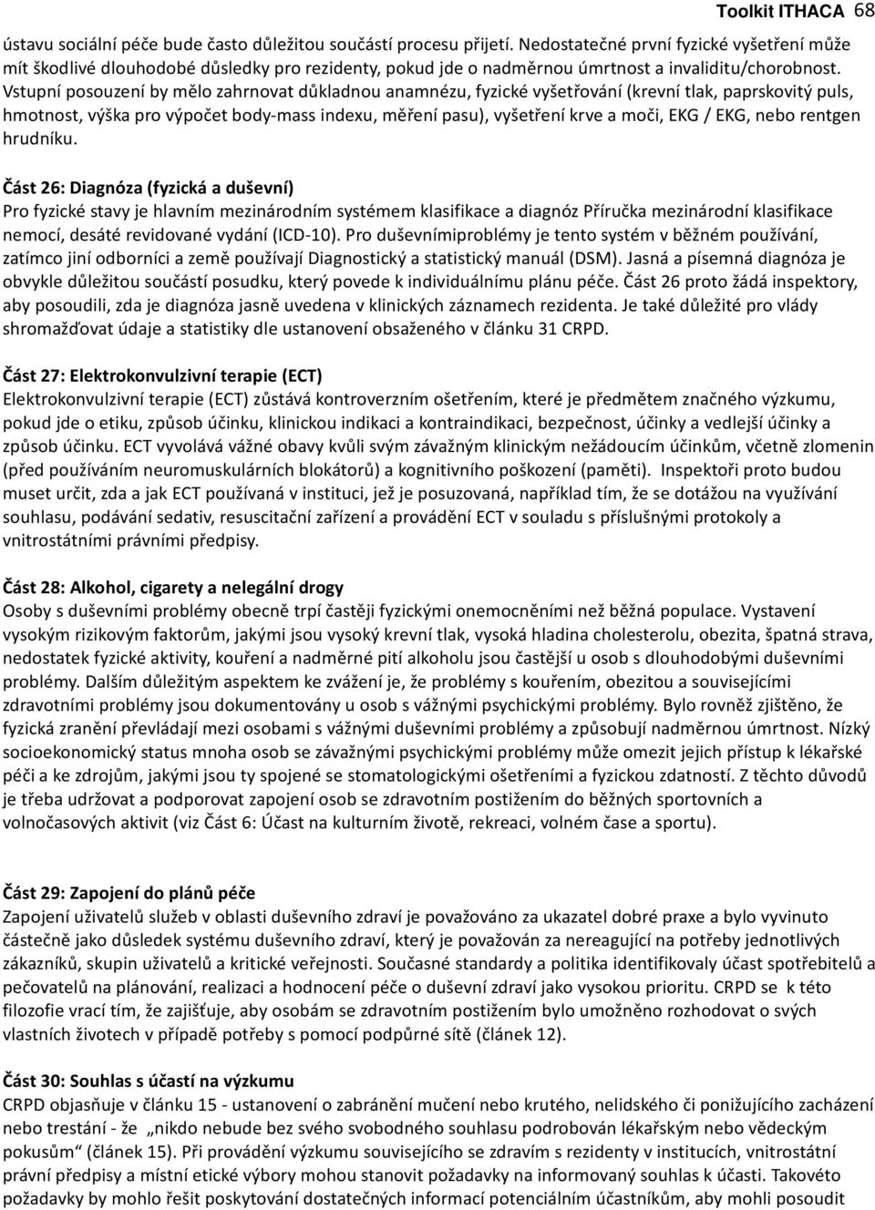 Vstupní posouzení by mělo zahrnovat důkladnou anamnézu, fyzické vyšetřování (krevní tlak, paprskovitý puls, hmotnost, výška pro výpočet body mass indexu, měření pasu), vyšetření krve a moči, EKG /