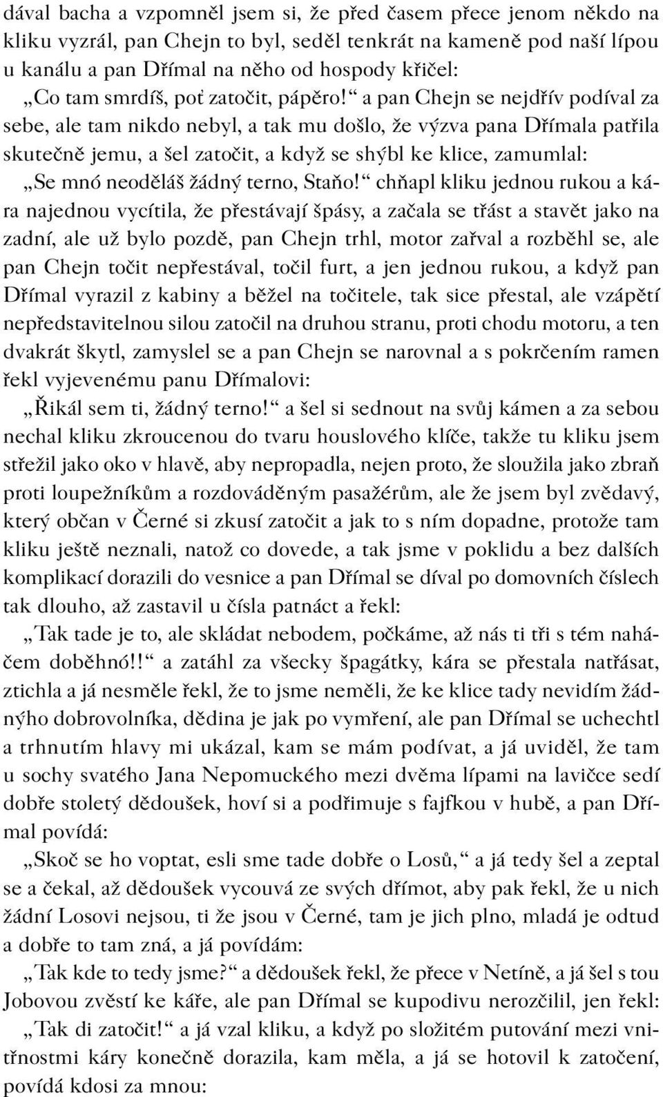 a pan Chejn se nejdøív podíval za sebe, ale tam nikdo nebyl, a tak mu došlo, že výzva pana Døímala patøila skuteènì jemu, a šel zatoèit, a když se shýbl ke klice, zamumlal: Se mnó neodìláš žádný