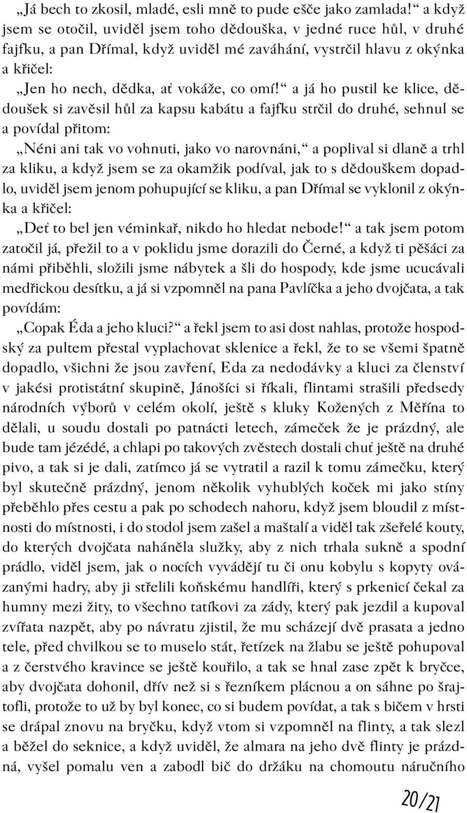 a já ho pustil ke klice, dìdoušek si zavìsil hùl za kapsu kabátu a fajfku strèil do druhé, sehnul se a povídal pøitom: Néni ani tak vo vohnuti, jako vo narovnáni, a poplival si dlanì a trhl za kliku,