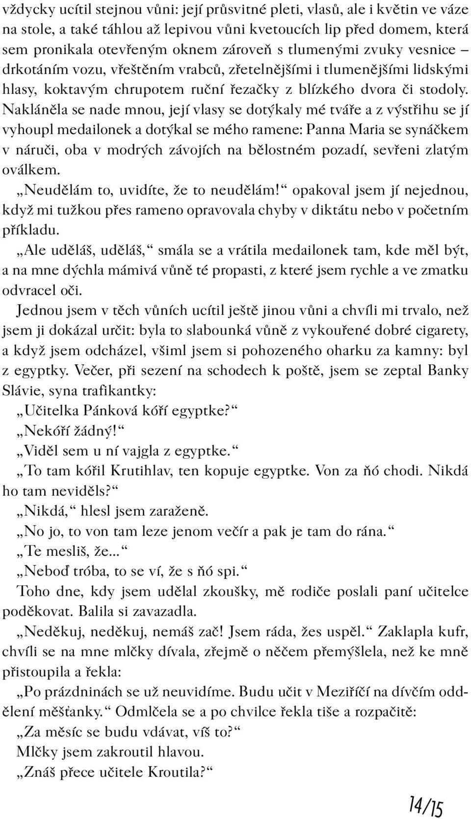 Naklánìla se nade mnou, její vlasy se dotýkaly mé tváøe a z výstøihu se jí vyhoupl medailonek a dotýkal se mého ramene: Panna Maria se synáèkem v náruèi, oba v modrých závojích na bìlostném pozadí,