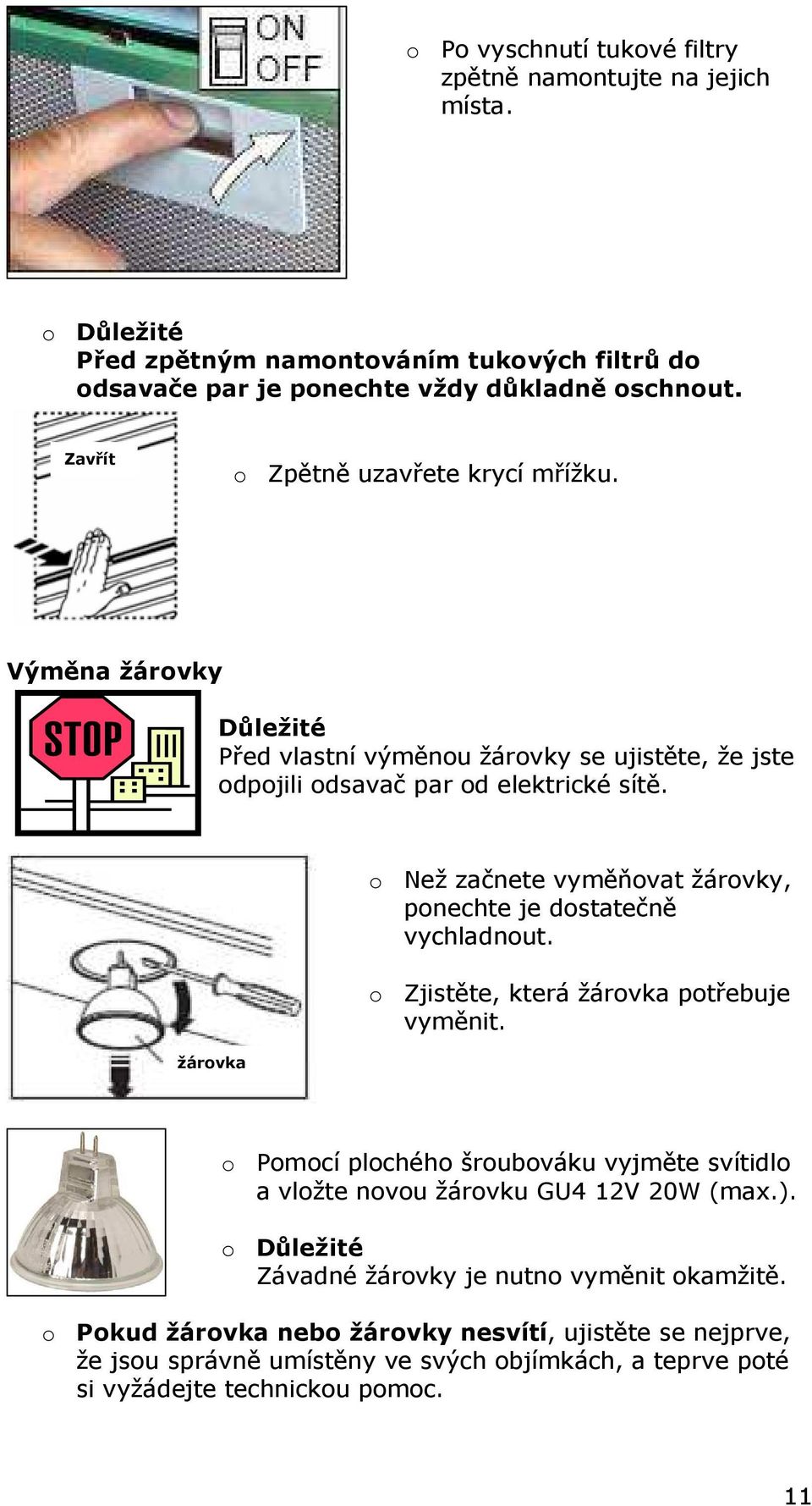 žárovka o Než začnete vyměňovat žárovky, ponechte je dostatečně vychladnout. o Zjistěte, která žárovka potřebuje vyměnit.