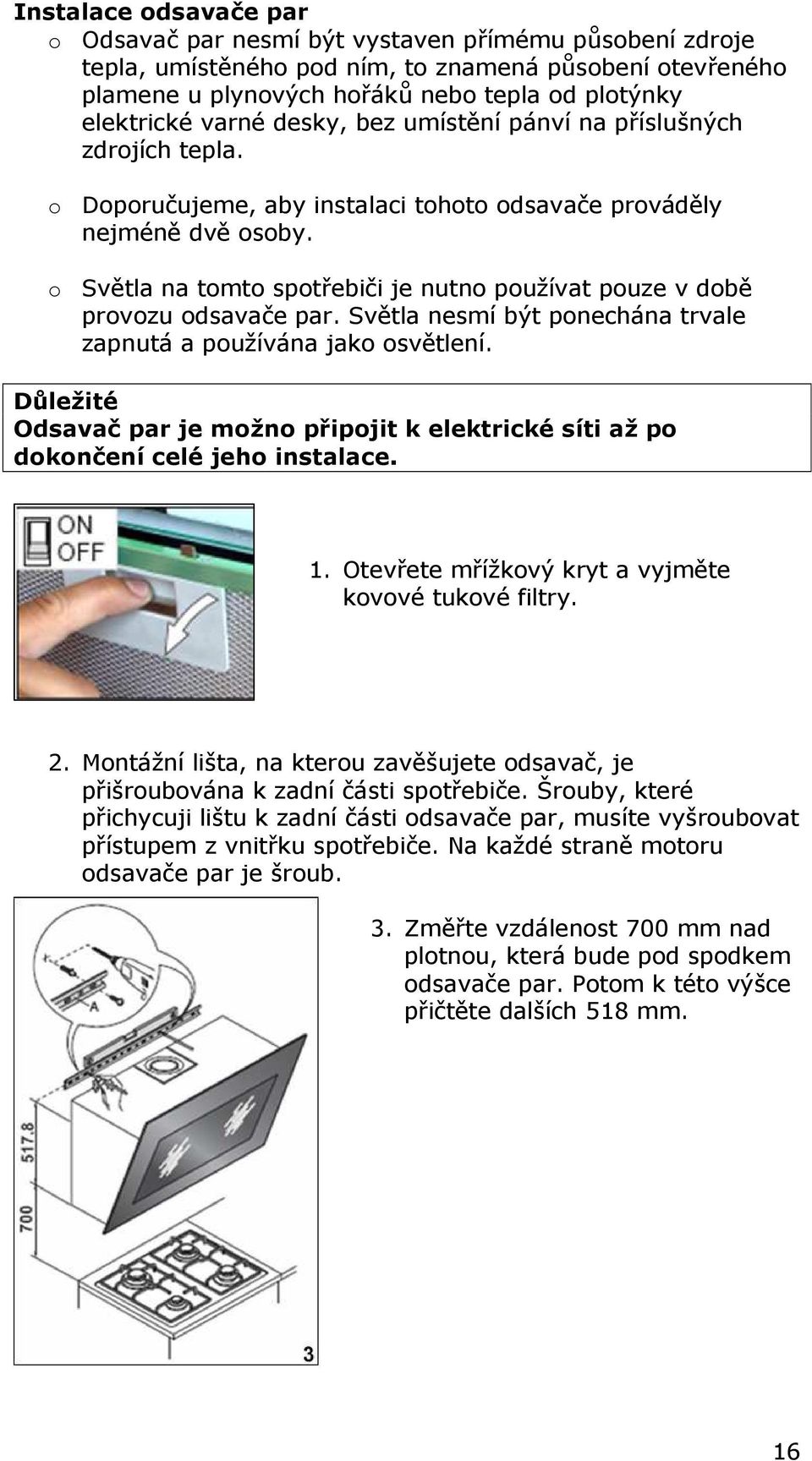 o Světla na tomto spotřebiči je nutno používat pouze v době provozu odsavače par. Světla nesmí být ponechána trvale zapnutá a používána jako osvětlení.