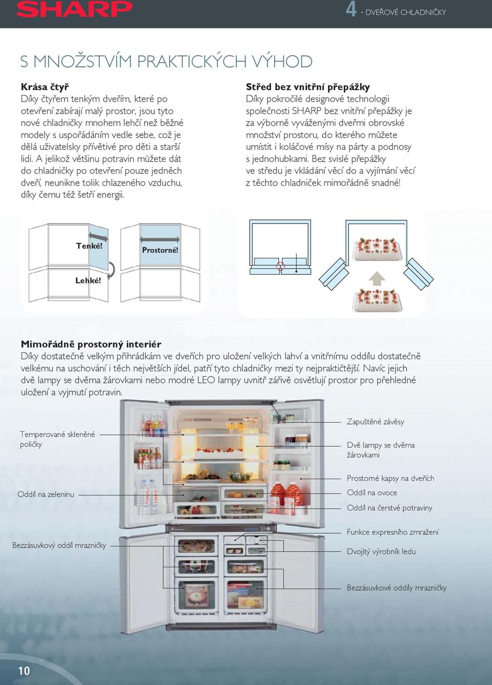 A jelikož většinu potravin můžete dát do chladničky po otevření pouze jedněch dveří, neunikne tolik chlazeného vzduchu, díky čemu též šetří energii.