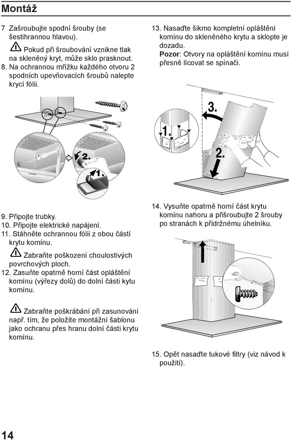 Pozor: Otvory na opláštění komínu musí přesně lícovat se spínači. 2. 1. 1. 3. 2. 9. Připojte trubky. 10. Připojte elektrické napájení. 11. Stáhněte ochrannou fólii z obou částí krytu komínu.