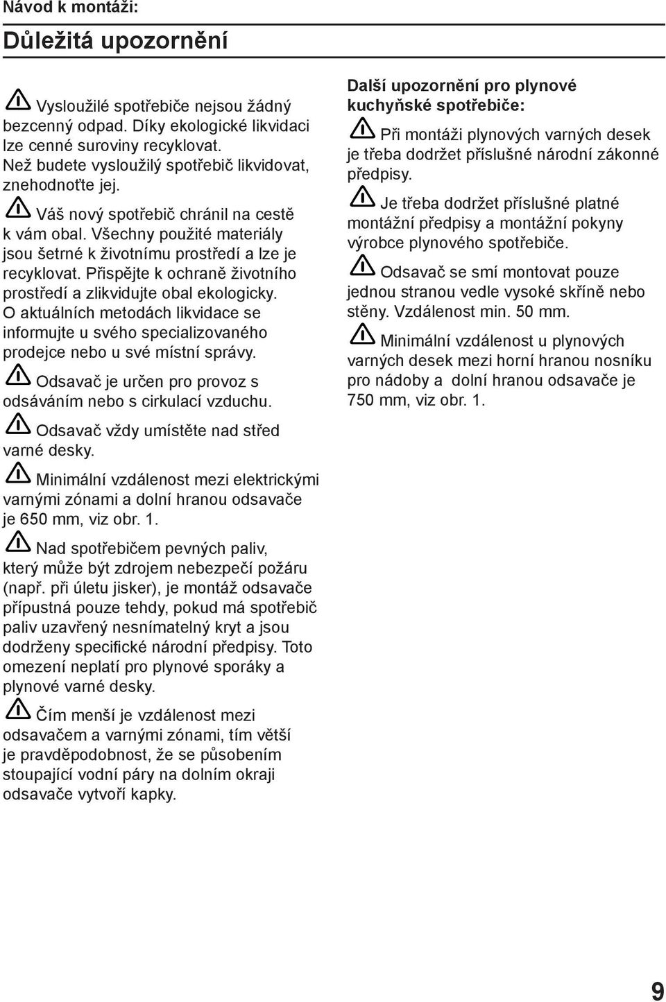 Přispějte k ochraně životního prostředí a zlikvidujte obal ekologicky. O aktuálních metodách likvidace se informujte u svého specializovaného prodejce nebo u své místní správy.