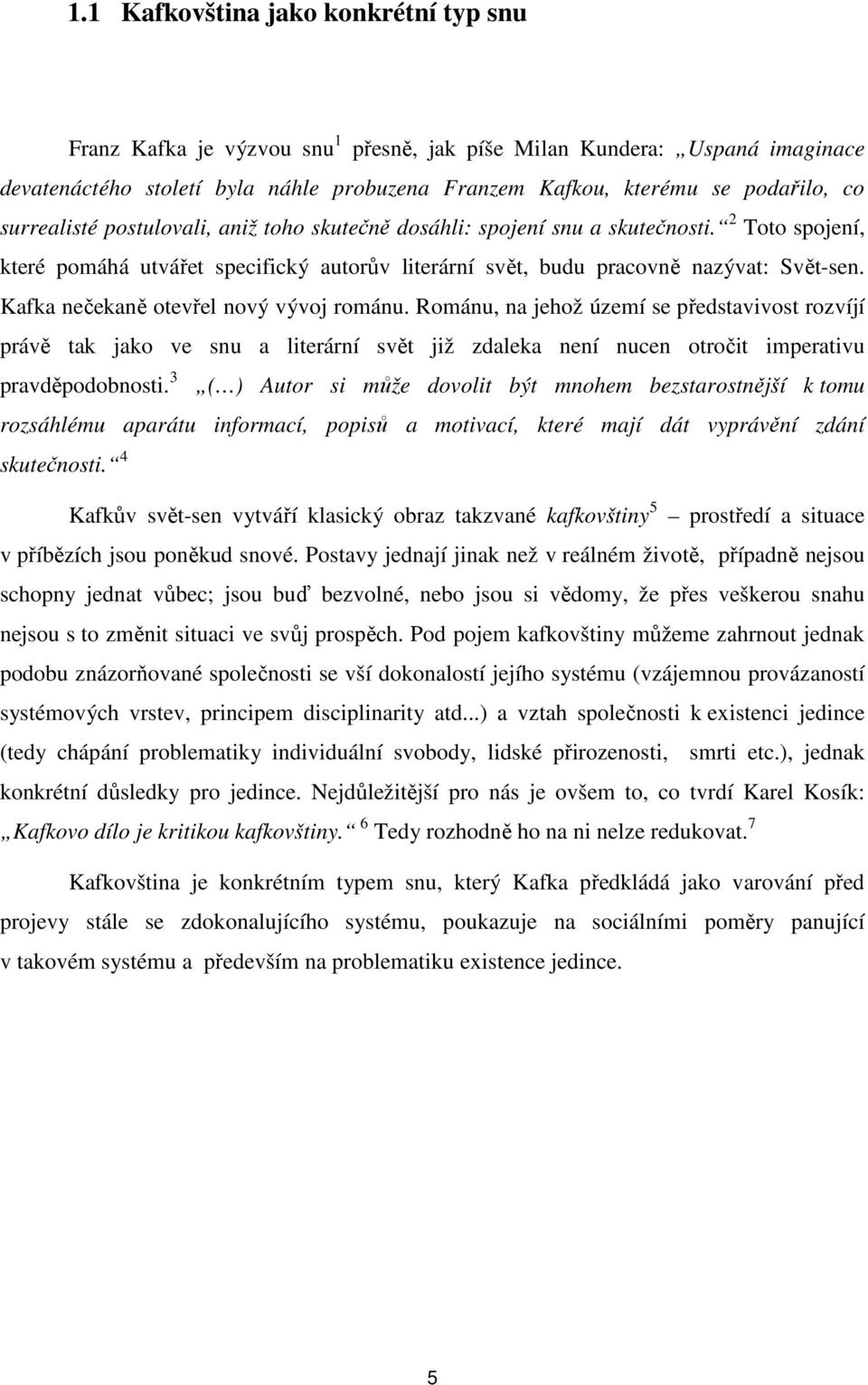 Kafka nečekaně otevřel nový vývoj románu. Románu, na jehož území se představivost rozvíjí právě tak jako ve snu a literární svět již zdaleka není nucen otročit imperativu pravděpodobnosti.