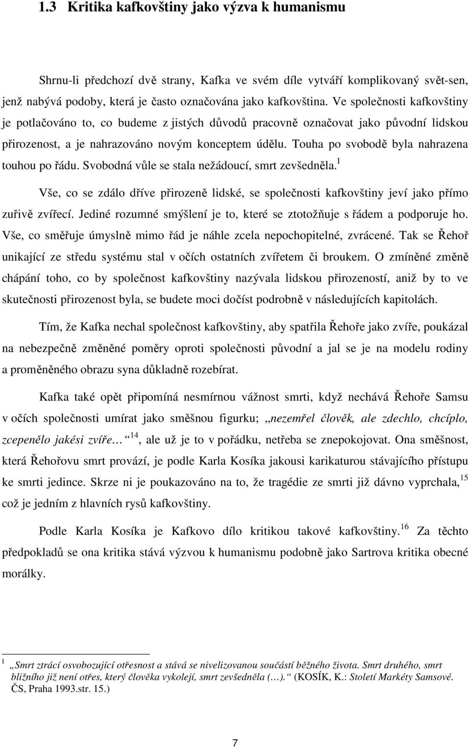 Touha po svobodě byla nahrazena touhou po řádu. Svobodná vůle se stala nežádoucí, smrt zevšedněla. I Vše, co se zdálo dříve přirozeně lidské, se společnosti kafkovštiny jeví jako přímo zuřivě zvířecí.