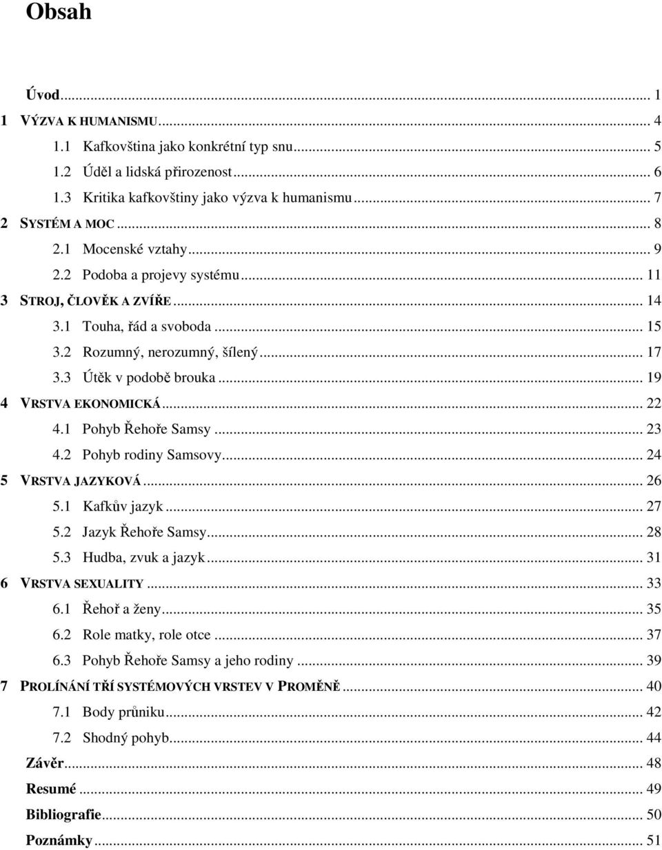 .. 19 4 VRSTVA EKONOMICKÁ... 22 4.1 Pohyb Řehoře Samsy... 23 4.2 Pohyb rodiny Samsovy... 24 5 VRSTVA JAZYKOVÁ... 26 5.1 Kafkův jazyk... 27 5.2 Jazyk Řehoře Samsy... 28 5.3 Hudba, zvuk a jazyk.