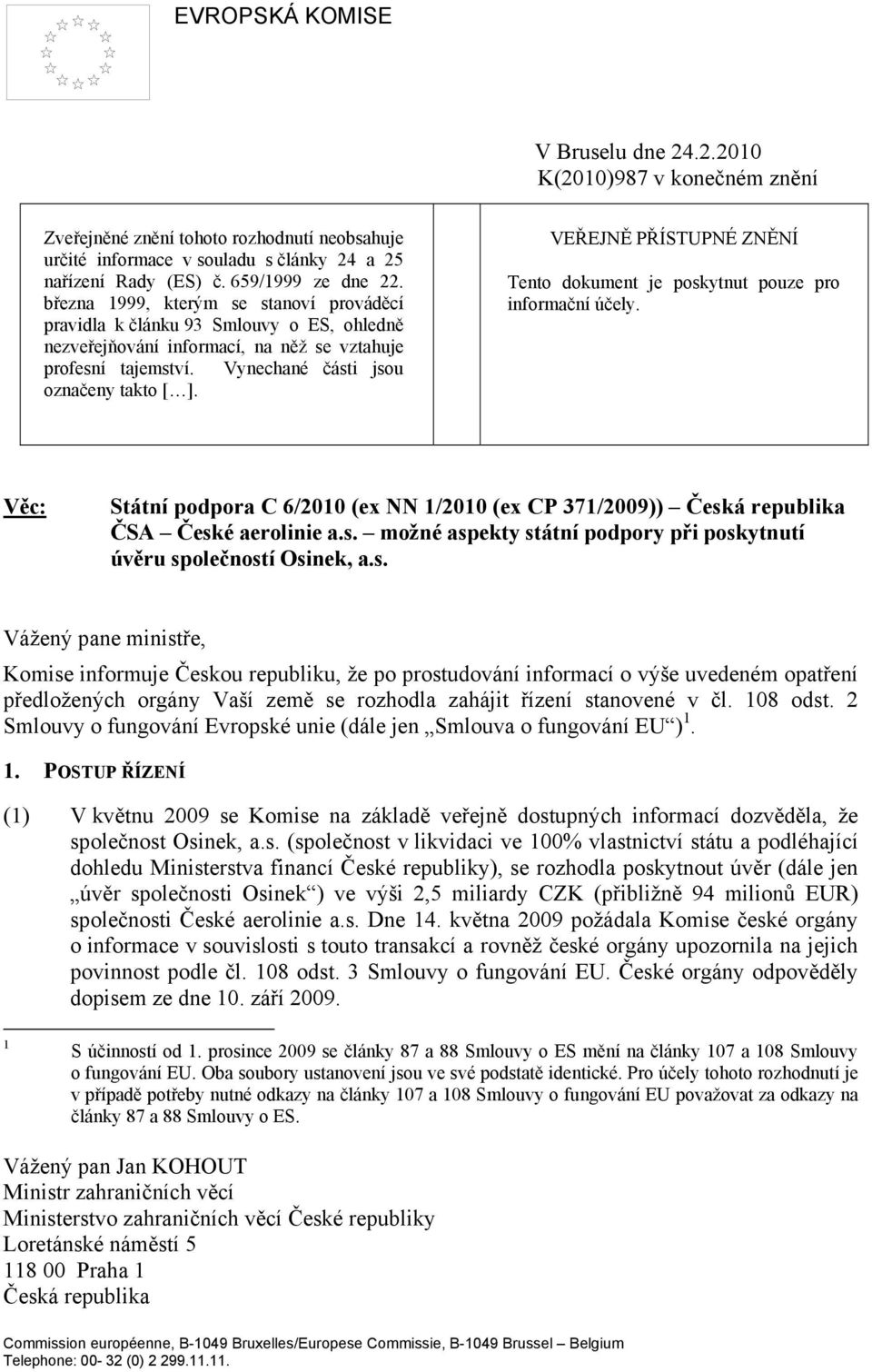 VEŘEJNĚ PŘÍSTUPNÉ ZNĚNÍ Tento dokument je poskytnut pouze pro informační účely. Věc: Státní podpora C 6/2010 (ex NN 1/2010 (ex CP 371/2009)) Česká republika ČSA České aerolinie a.s. možné aspekty státní podpory při poskytnutí úvěru společností Osinek, a.