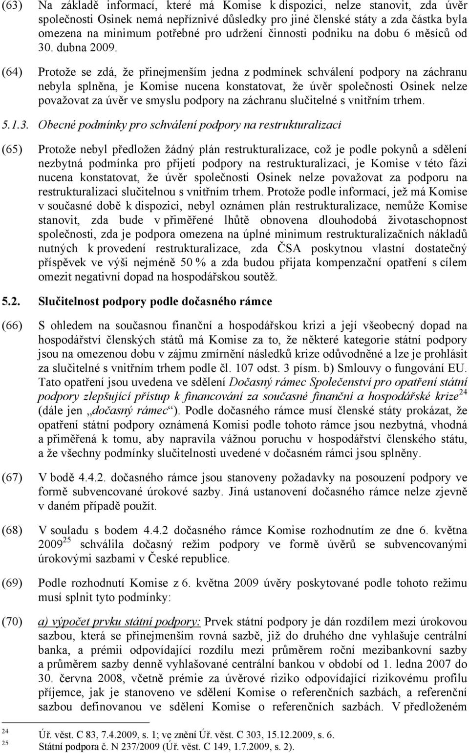 (64) Protože se zdá, že přinejmenším jedna z podmínek schválení podpory na záchranu nebyla splněna, je Komise nucena konstatovat, že úvěr společnosti Osinek nelze považovat za úvěr ve smyslu podpory