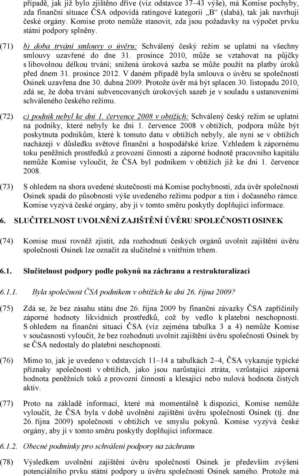 prosince 2010, může se vztahovat na půjčky s libovolnou délkou trvání; snížená úroková sazba se může použít na platby úroků před dnem 31. prosince 2012.